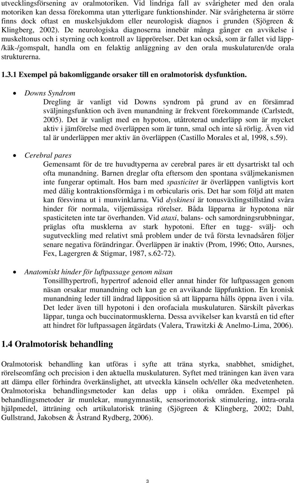 De neurologiska diagnoserna innebär många gånger en avvikelse i muskeltonus och i styrning och kontroll av läpprörelser.