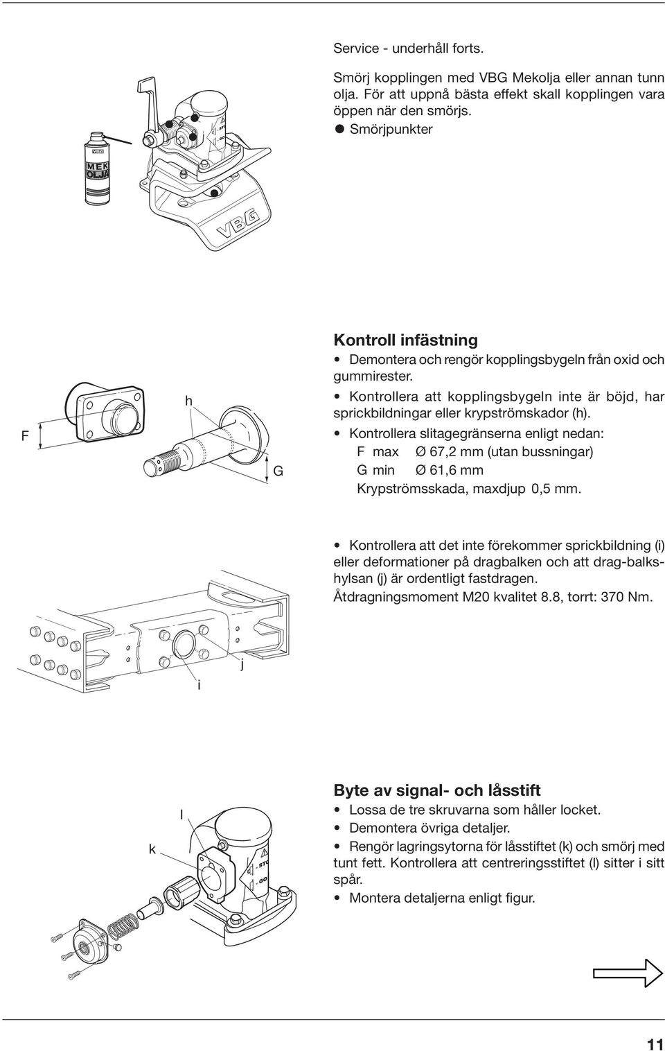 Kontrollera slitagegränserna enligt nedan: F max Ø 67, mm (utan bussningar) G min Ø 6,6 mm Krypströmsskada, maxdjup 0,5 mm.