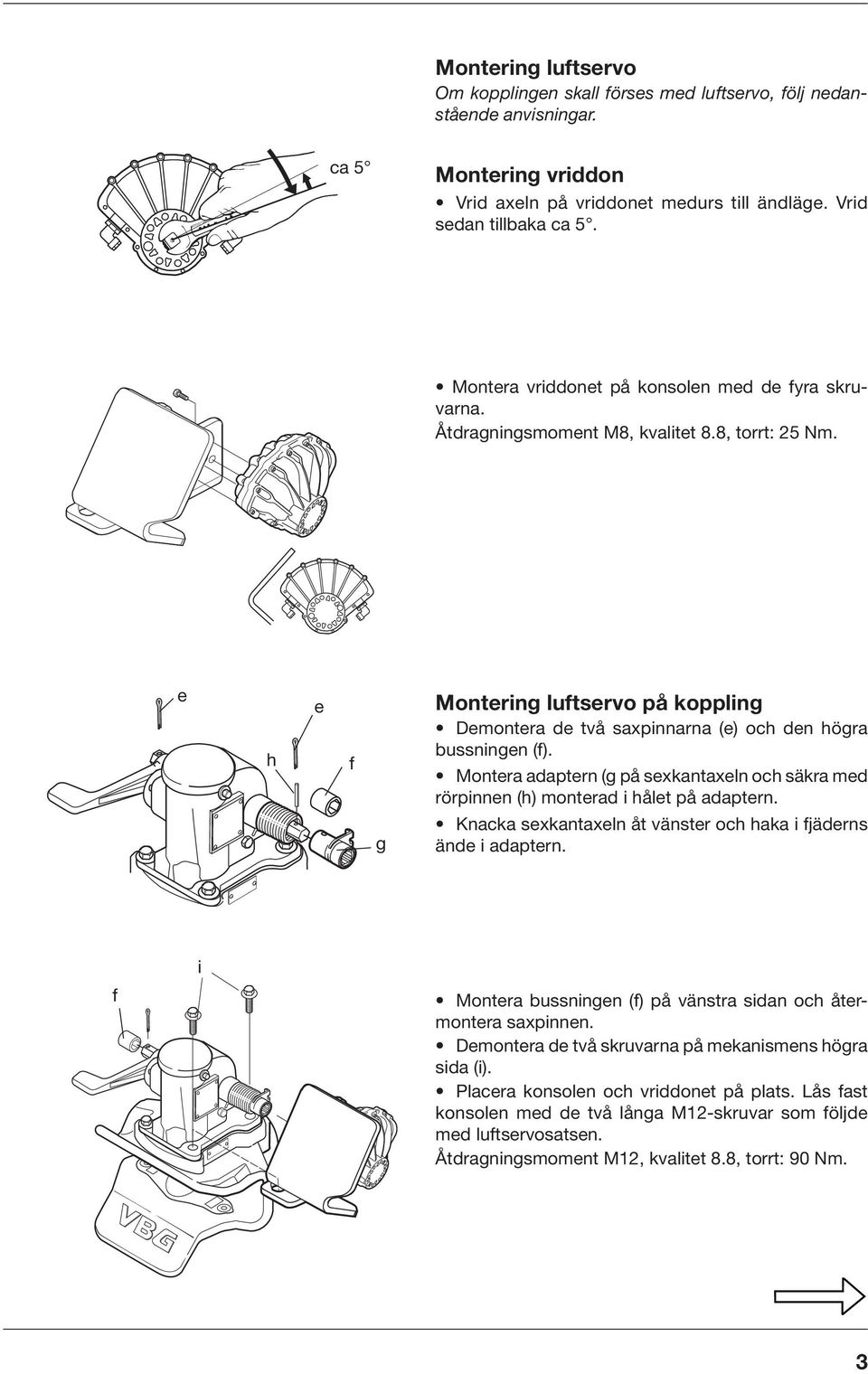 e h e f Montering luftservo på koppling Demontera de två saxpinnarna (e) och den högra bussningen (f). Montera adaptern (g på sexkantaxeln och säkra med rörpinnen (h) monterad i hålet på adaptern.