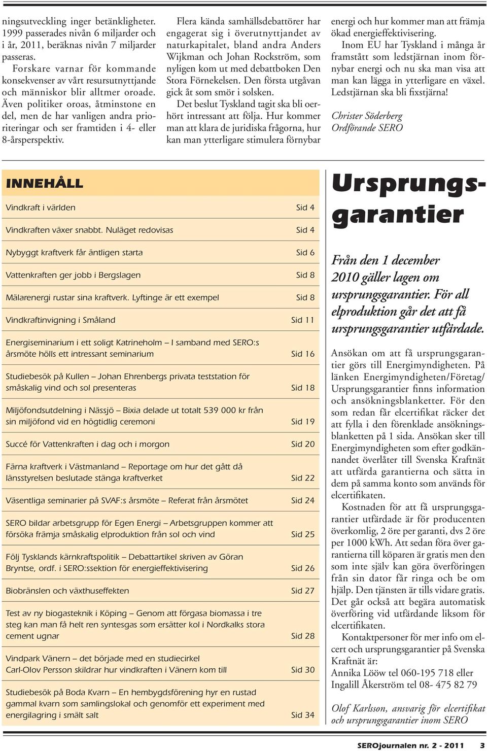 Även politiker oroas, åtminstone en del, men de har vanligen andra prioriteringar och ser framtiden i 4- eller 8-årsperspektiv.