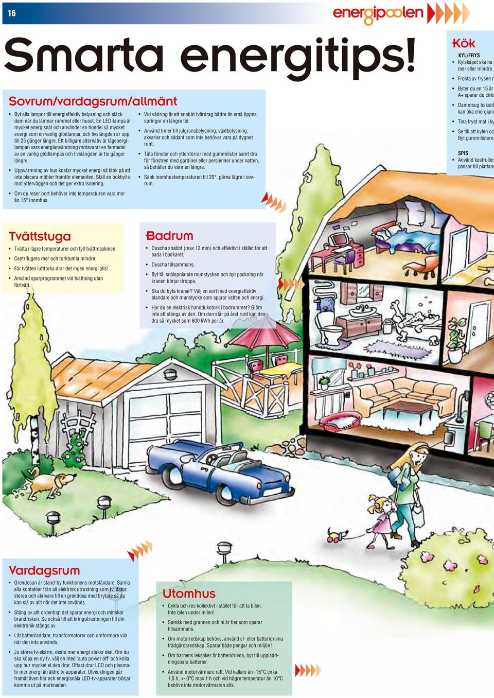 Ett billigare alternativ är lågenergilampan vars energianvändning motsvarar en femtedel av en vanlig glödlampas och livslängden är tio gånger längre.