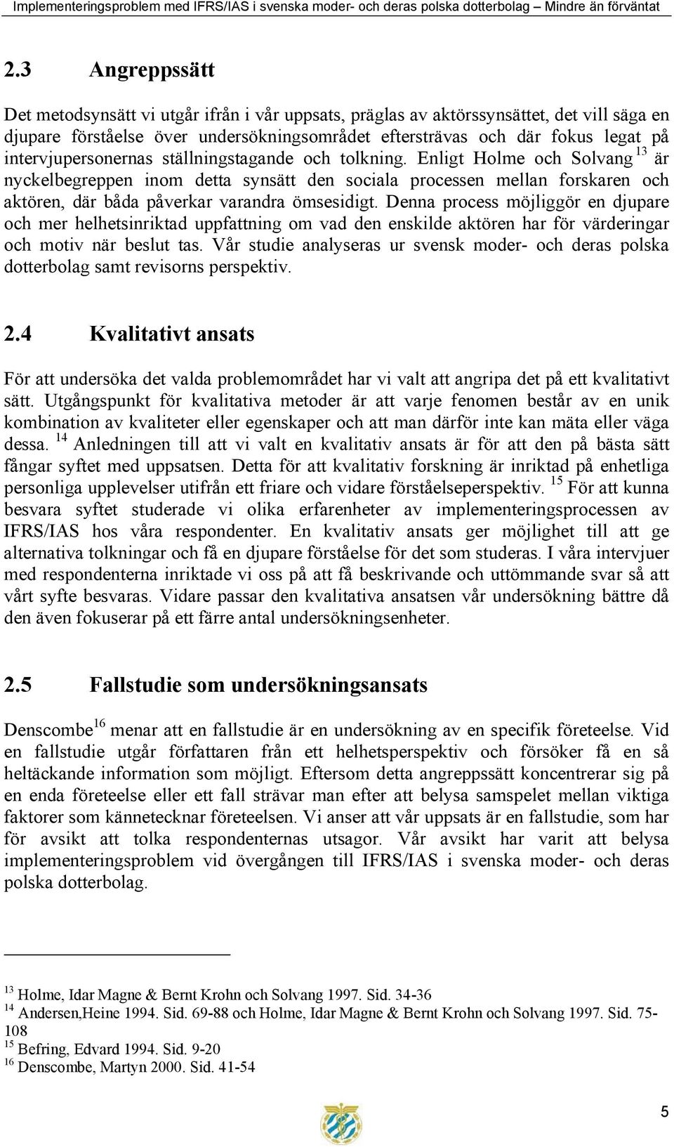 Enligt Holme och Solvang 13 är nyckelbegreppen inom detta synsätt den sociala processen mellan forskaren och aktören, där båda påverkar varandra ömsesidigt.