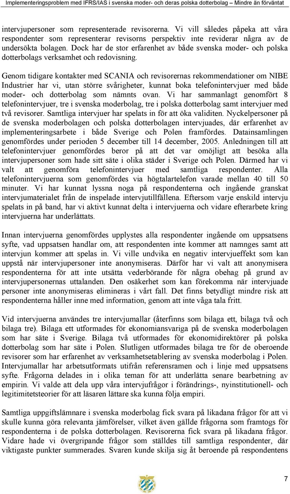 Genom tidigare kontakter med SCANIA och revisorernas rekommendationer om NIBE Industrier har vi, utan större svårigheter, kunnat boka telefonintervjuer med både moder- och dotterbolag som nämnts ovan.