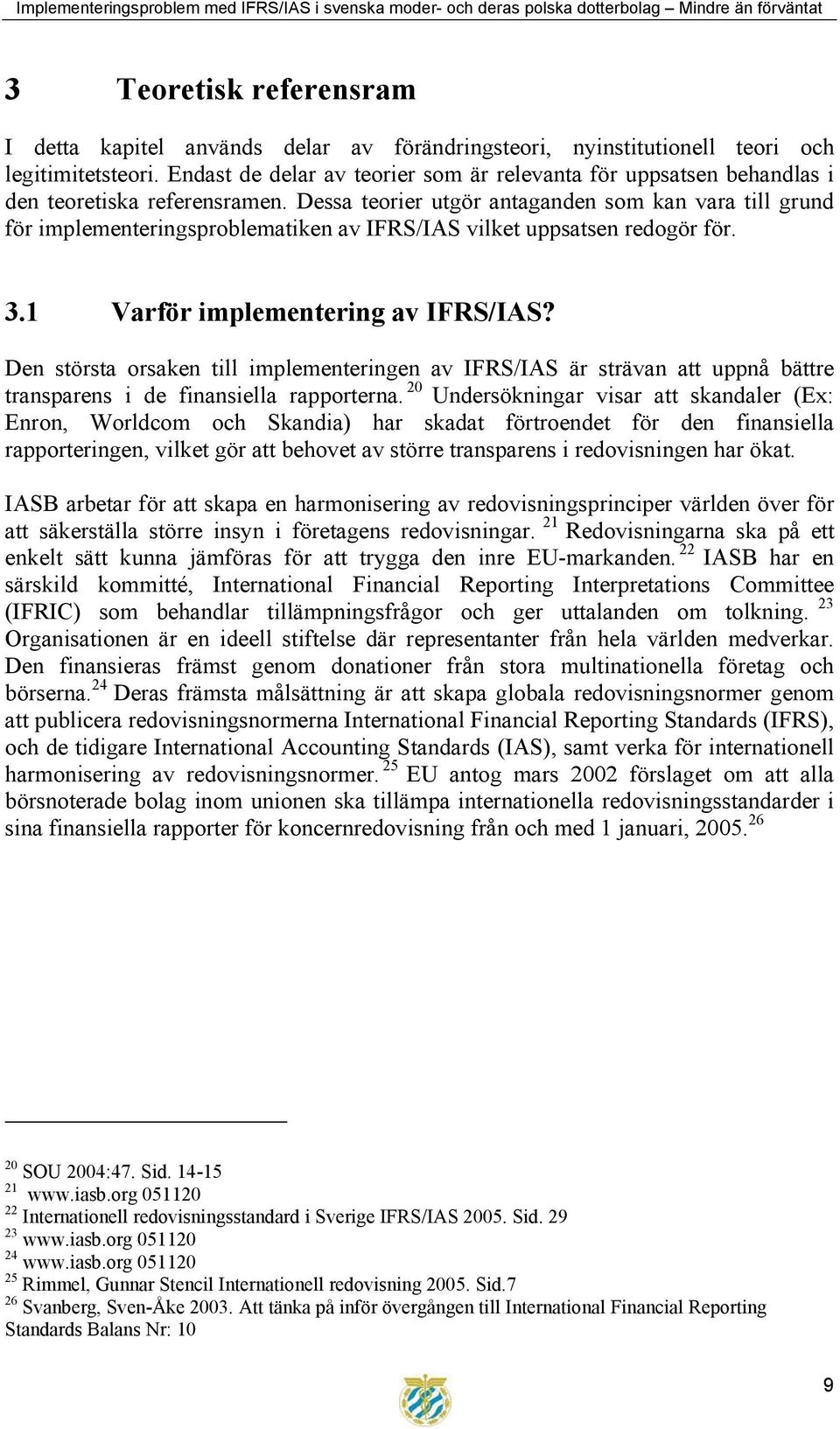 Dessa teorier utgör antaganden som kan vara till grund för implementeringsproblematiken av IFRS/IAS vilket uppsatsen redogör för. 3.1 Varför implementering av IFRS/IAS?