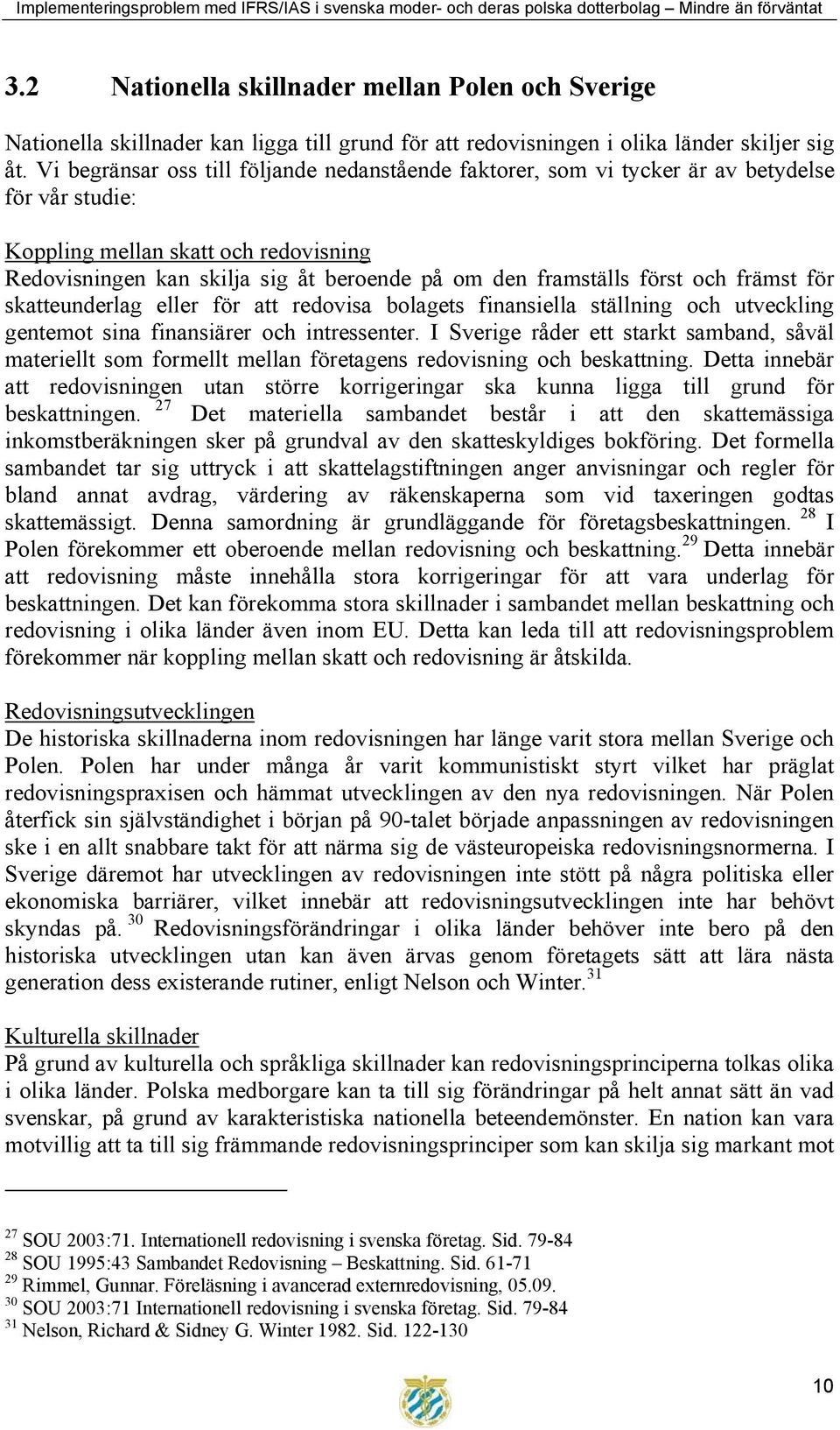 först och främst för skatteunderlag eller för att redovisa bolagets finansiella ställning och utveckling gentemot sina finansiärer och intressenter.