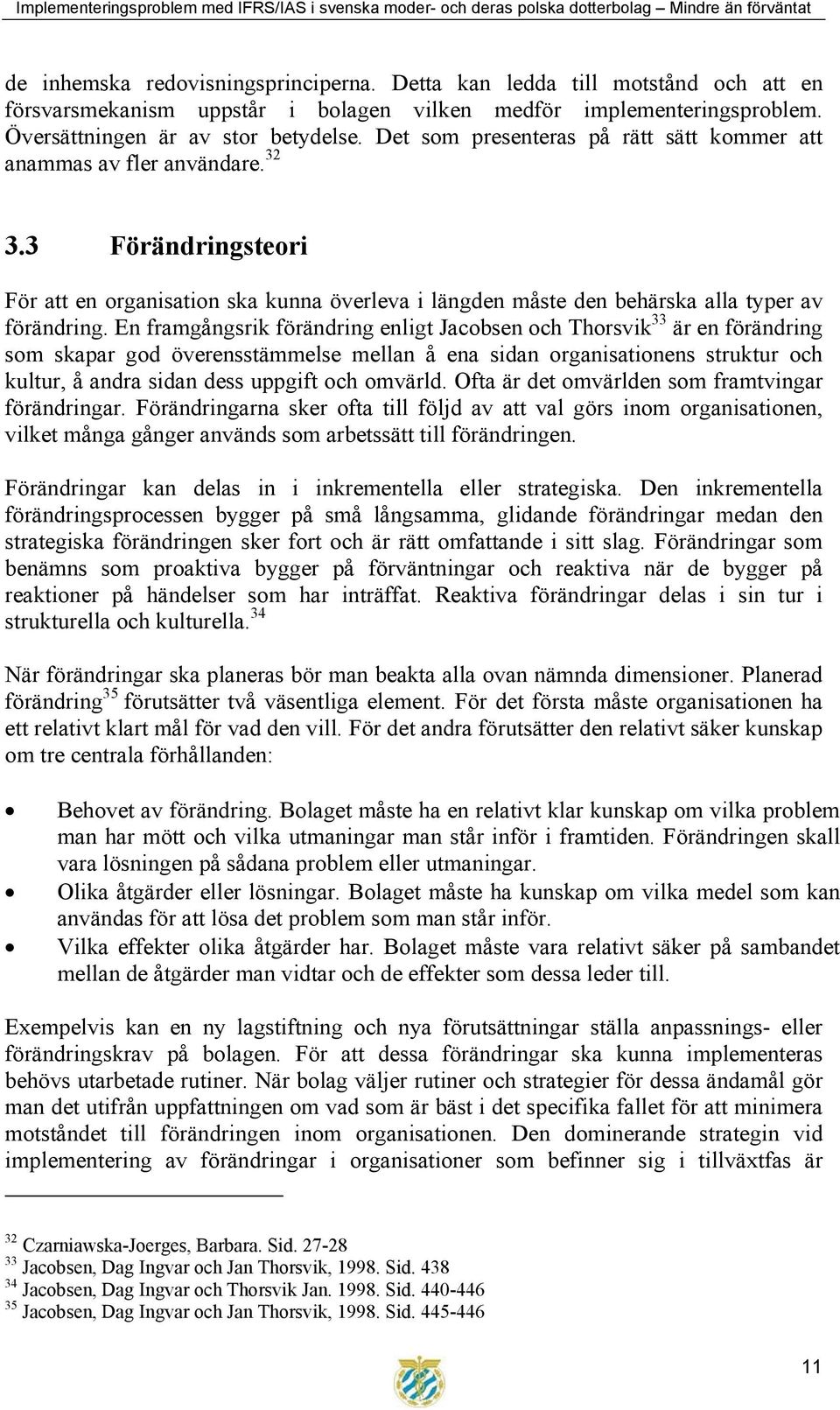 En framgångsrik förändring enligt Jacobsen och Thorsvik 33 är en förändring som skapar god överensstämmelse mellan å ena sidan organisationens struktur och kultur, å andra sidan dess uppgift och