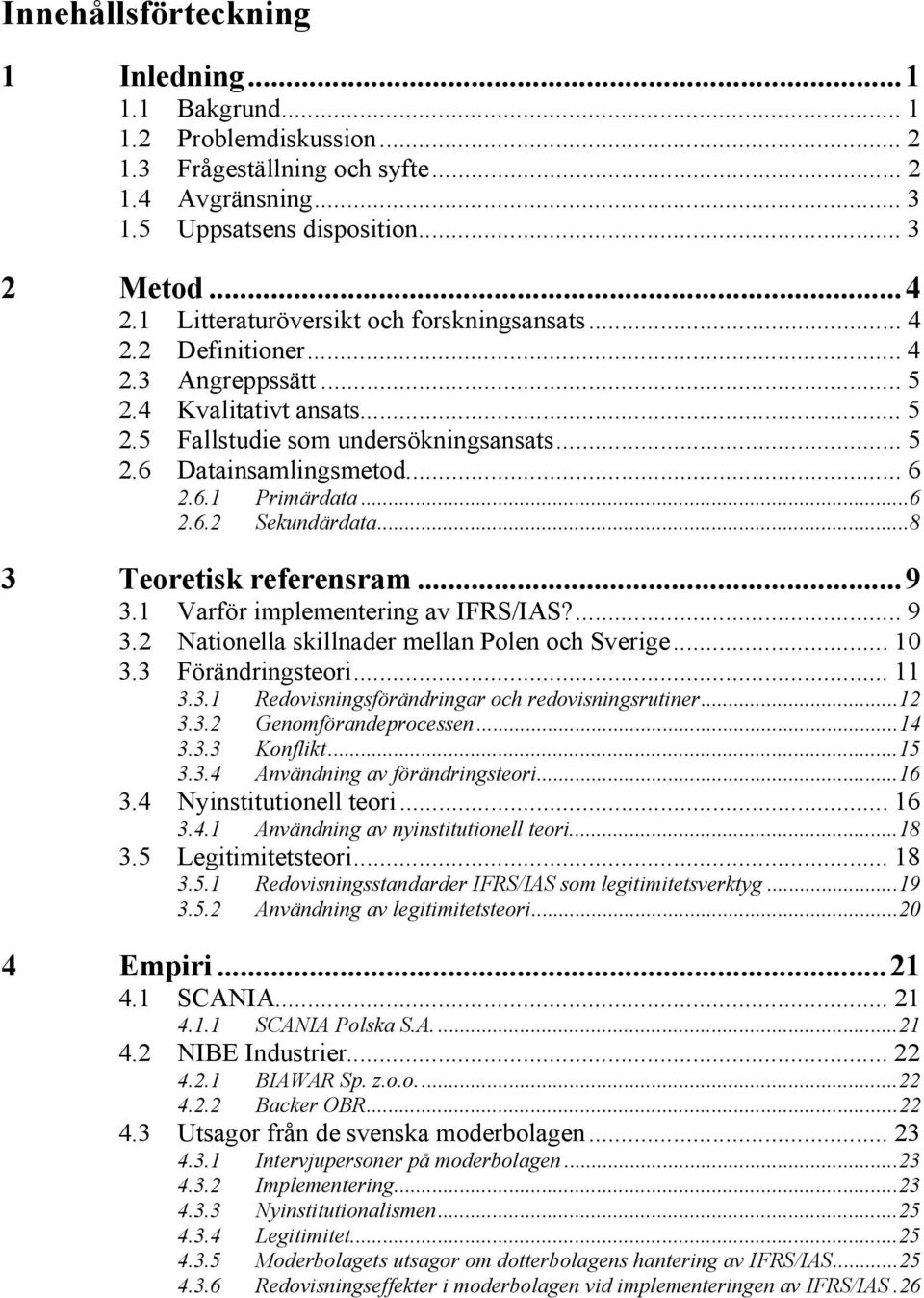 ..6 2.6.2 Sekundärdata...8 3 Teoretisk referensram...9 3.1 Varför implementering av IFRS/IAS?... 9 3.2 Nationella skillnader mellan Polen och Sverige... 10 3.3 Förändringsteori... 11 3.3.1 Redovisningsförändringar och redovisningsrutiner.