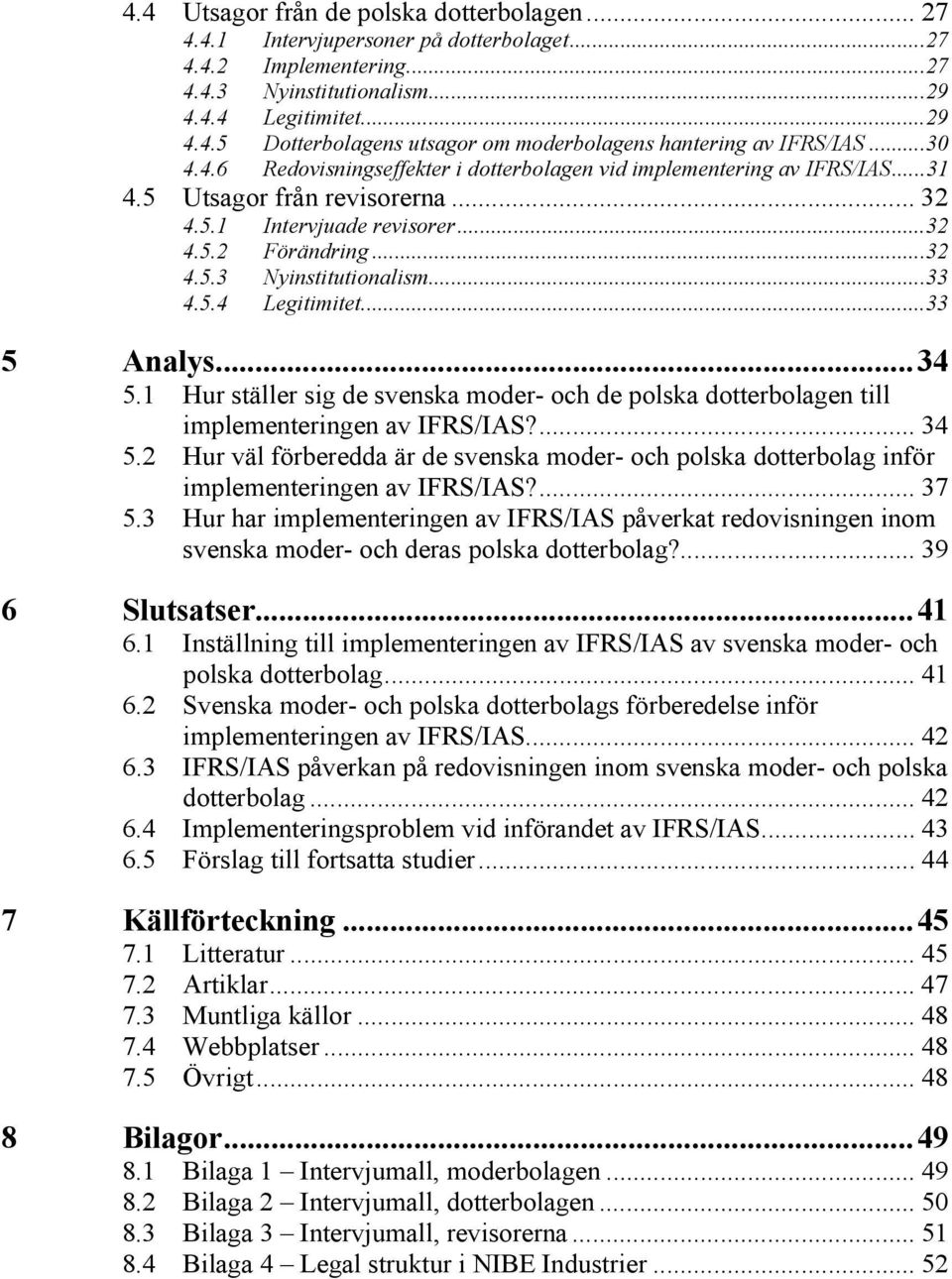 ..33 4.5.4 Legitimitet...33 5 Analys...34 5.1 Hur ställer sig de svenska moder- och de polska dotterbolagen till implementeringen av IFRS/IAS?... 34 5.