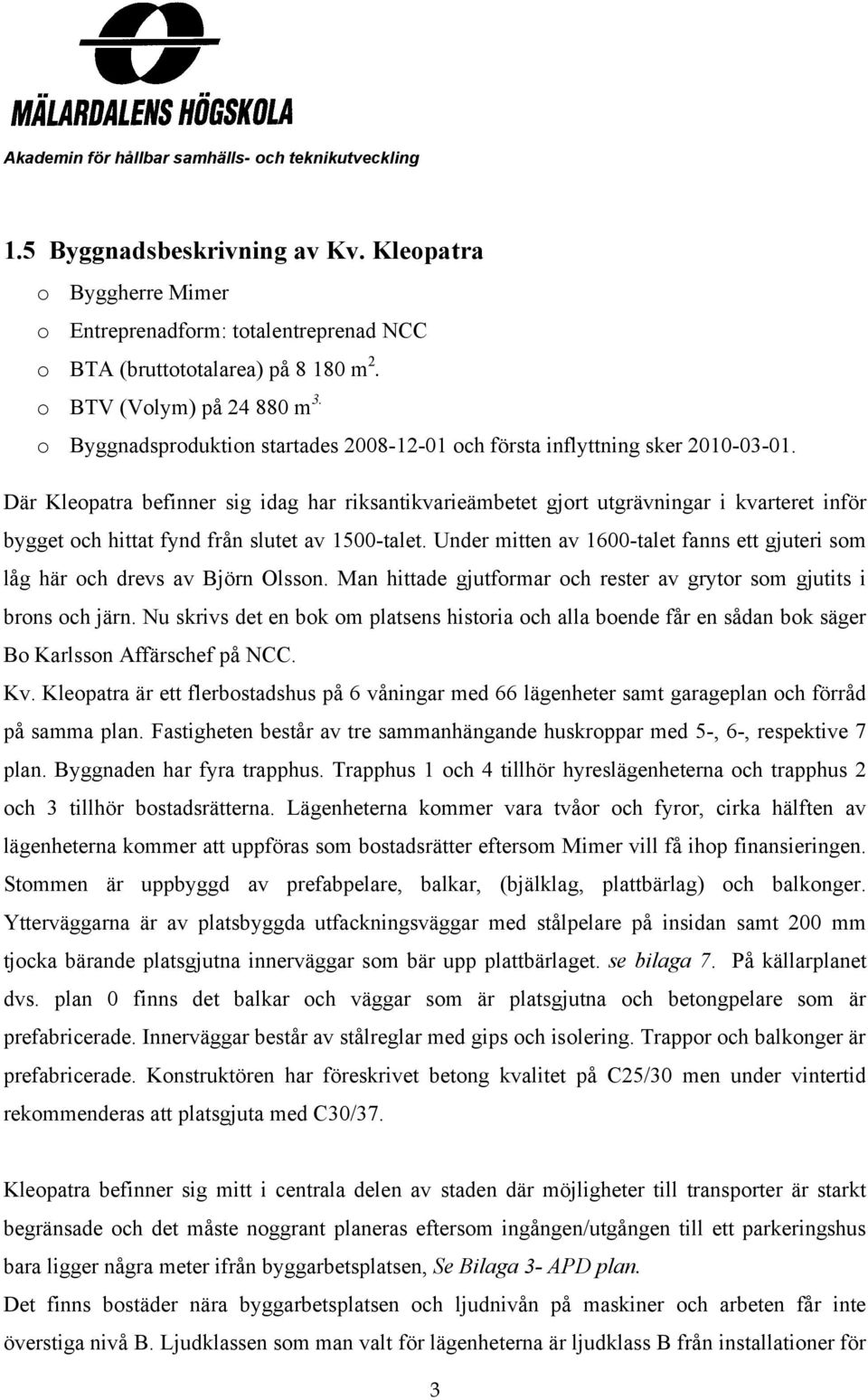 Där Kleopatra befinner sig idag har riksantikvarieämbetet gjort utgrävningar i kvarteret inför bygget och hittat fynd från slutet av 1500-talet.