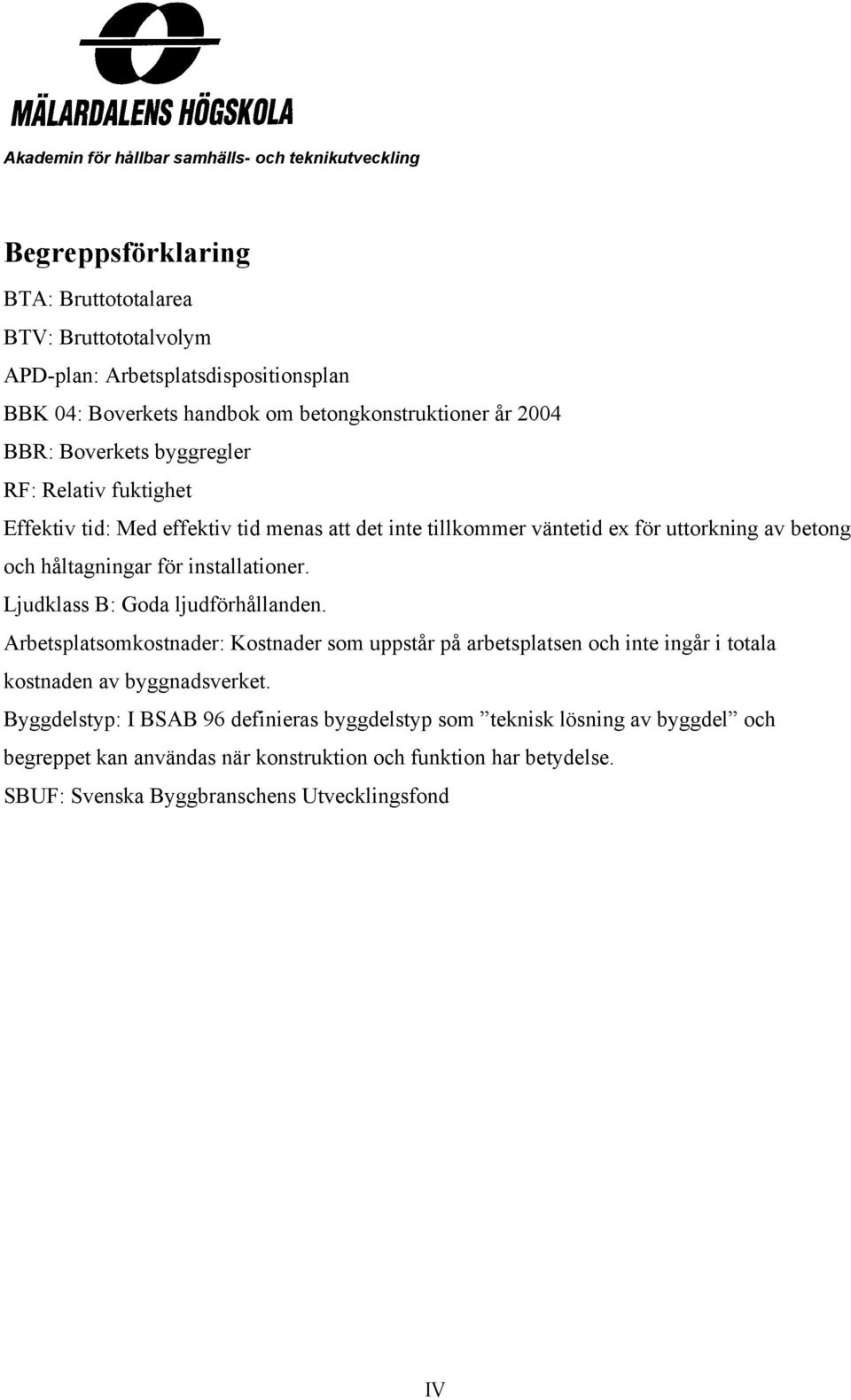 Ljudklass B: Goda ljudförhållanden. Arbetsplatsomkostnader: Kostnader som uppstår på arbetsplatsen och inte ingår i totala kostnaden av byggnadsverket.