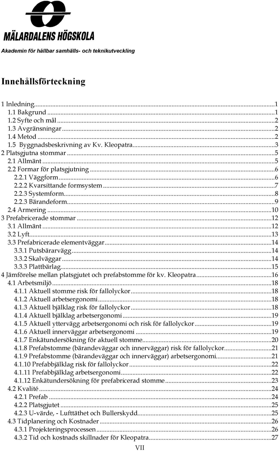 1 Allmänt...12 3.2 Lyft...13 3.3 Prefabricerade elementväggar...14 3.3.1 Putsbärarvägg...14 3.3.2 Skalväggar...14 3.3.3 Plattbärlag...15 4 Jämförelse mellan platsgjutet och prefabstomme för kv.