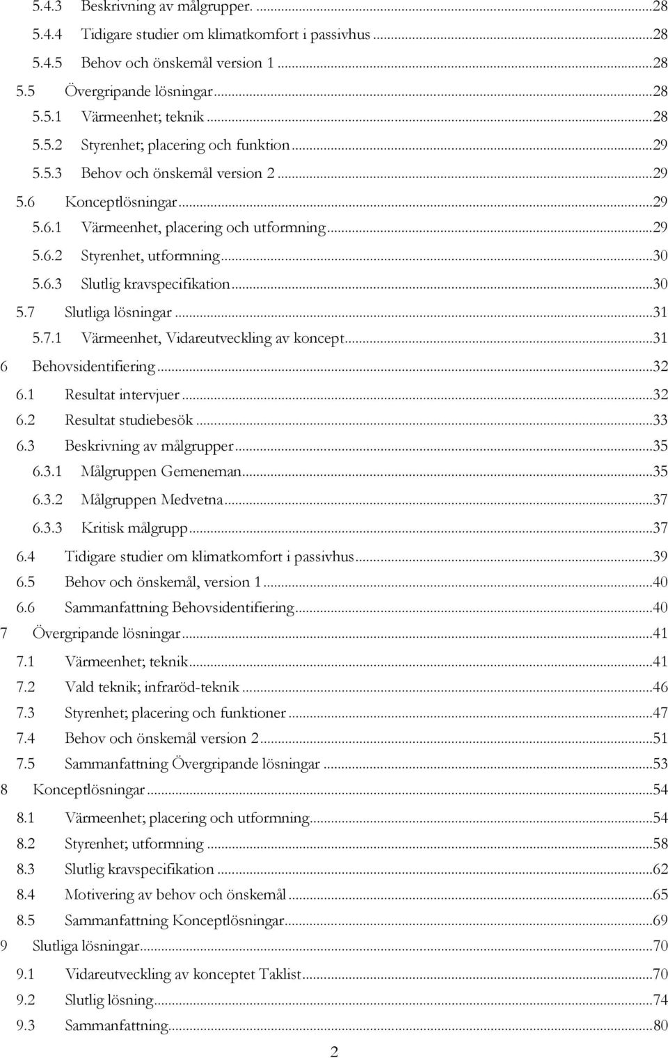 .. 30 5.6.3 Slutlig kravspecifikation... 30 5.7 Slutliga lösningar... 31 5.7.1 Värmeenhet, Vidareutveckling av koncept... 31 6 Behovsidentifiering... 32 6.1 Resultat intervjuer... 32 6.2 Resultat studiebesök.