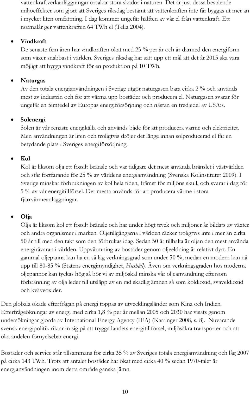 I dag kommer ungefär hälften av vår el från vattenkraft. Ett normalår ger vattenkraften 64 TWh el (Telia 2004).