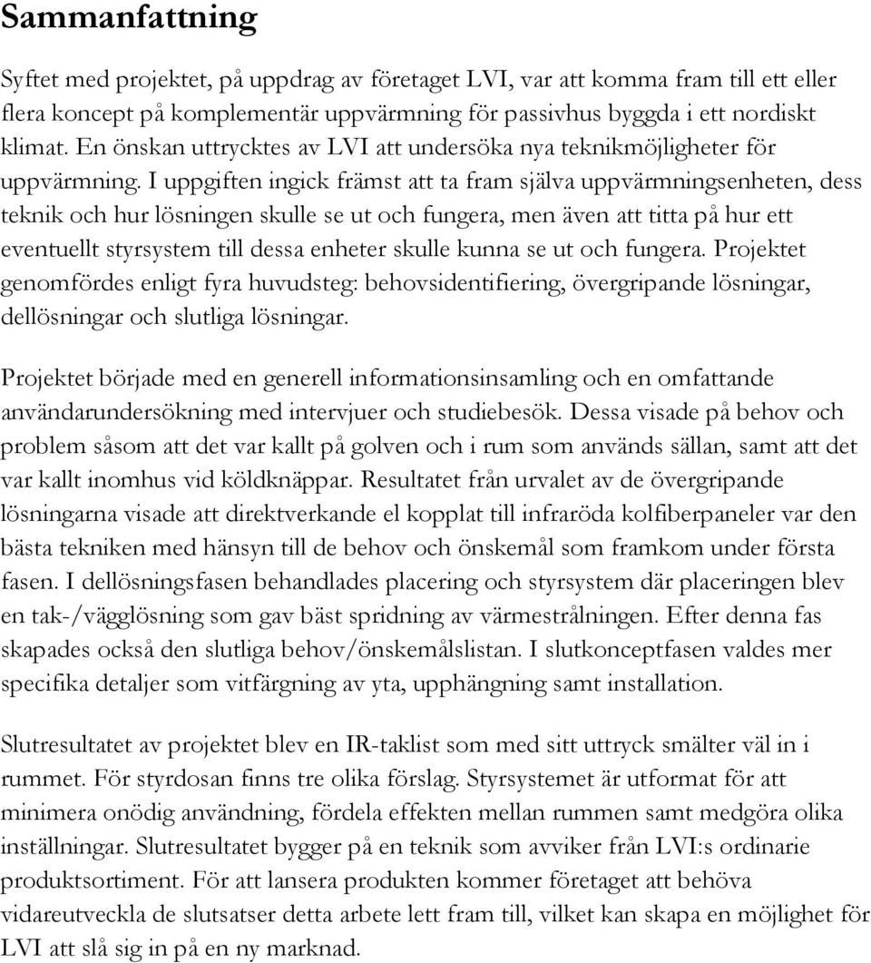 I uppgiften ingick främst att ta fram själva uppvärmningsenheten, dess teknik och hur lösningen skulle se ut och fungera, men även att titta på hur ett eventuellt styrsystem till dessa enheter skulle