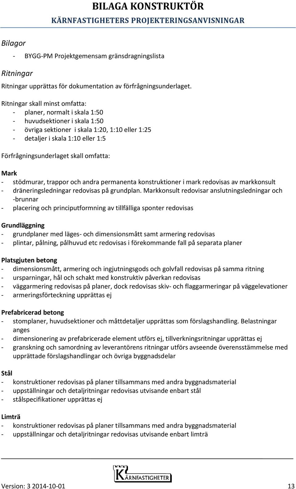 skall omfatta: Mark - stödmurar, trappor och andra permanenta konstruktioner i mark redovisas av markkonsult - dräneringsledningar redovisas på grundplan.