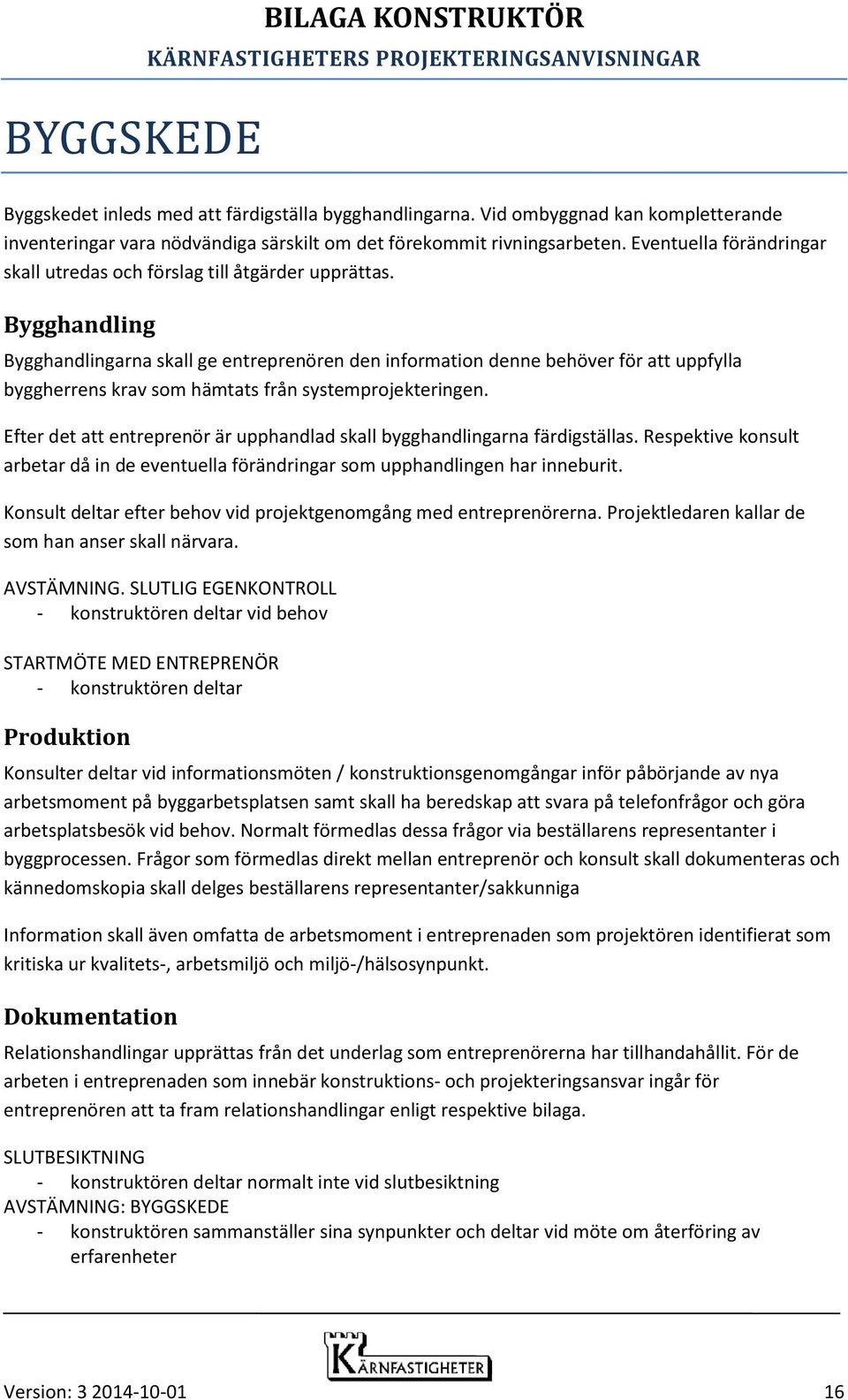 Bygghandling Bygghandlingarna skall ge entreprenören den information denne behöver för att uppfylla byggherrens krav som hämtats från systemprojekteringen.