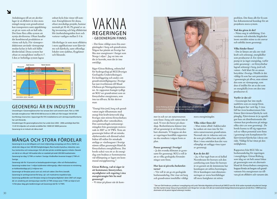 Dessa system har oftast en energifaktor mellan 6-7. I den av befintliga system lagras akvifären i BO01 i Malmö enbart kyla från vinter till sommar.