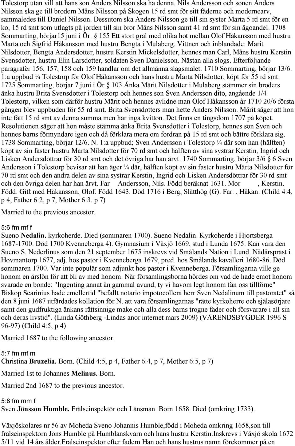 Dessutom ska Anders Nilsson ge till sin syster Marta 5 rd smt för en ko, 15 rd smt som utlagts på jorden till sin bror Måns Nilsson samt 41 rd smt för sin ägoandel.