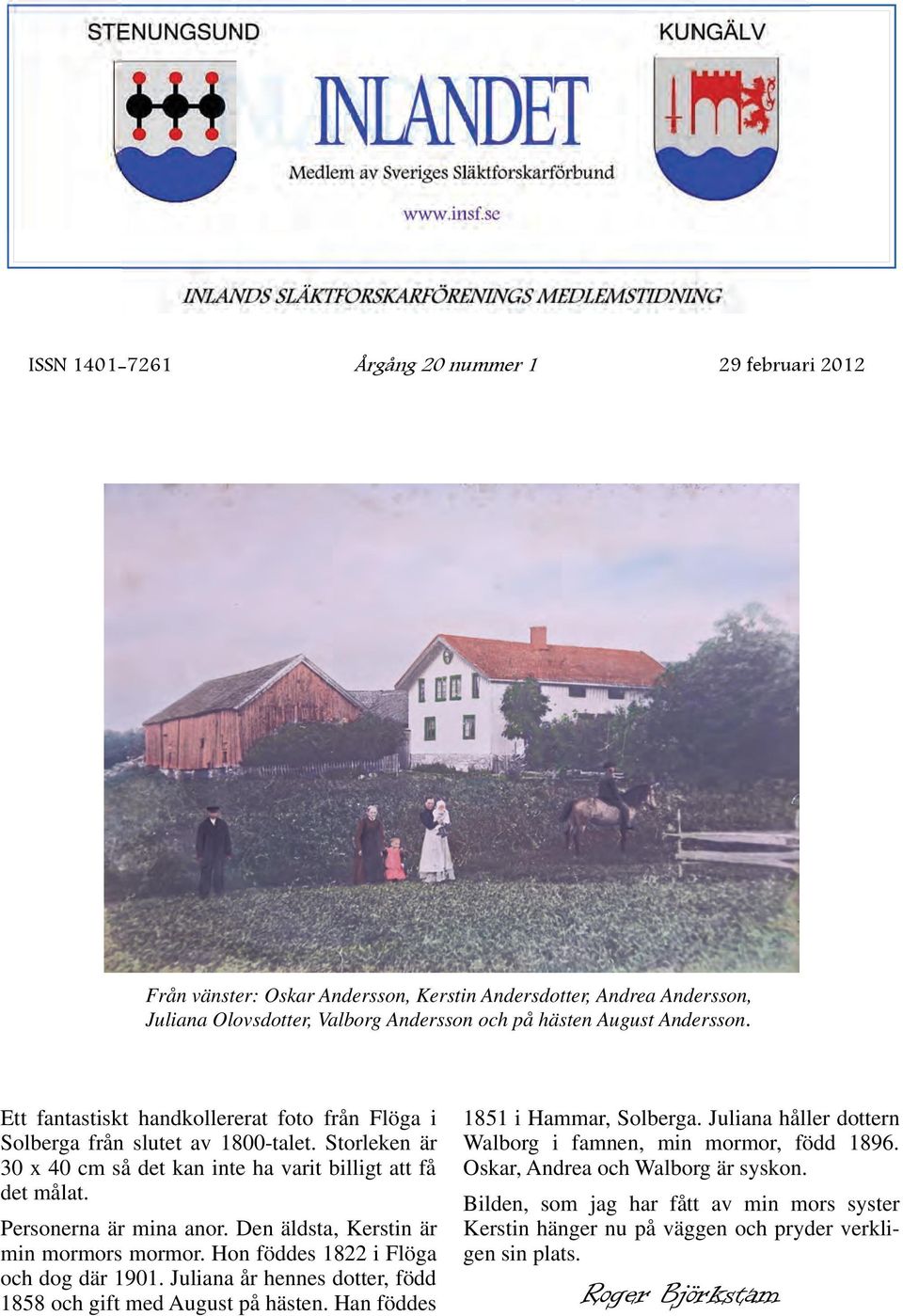 Den äldsta, Kerstin är min mormors mormor. Hon föddes 1822 i Flöga och dog där 1901. Juliana år hennes dotter, född 1858 och gift med August på hästen. Han föddes 1851 i Hammar, Solberga.