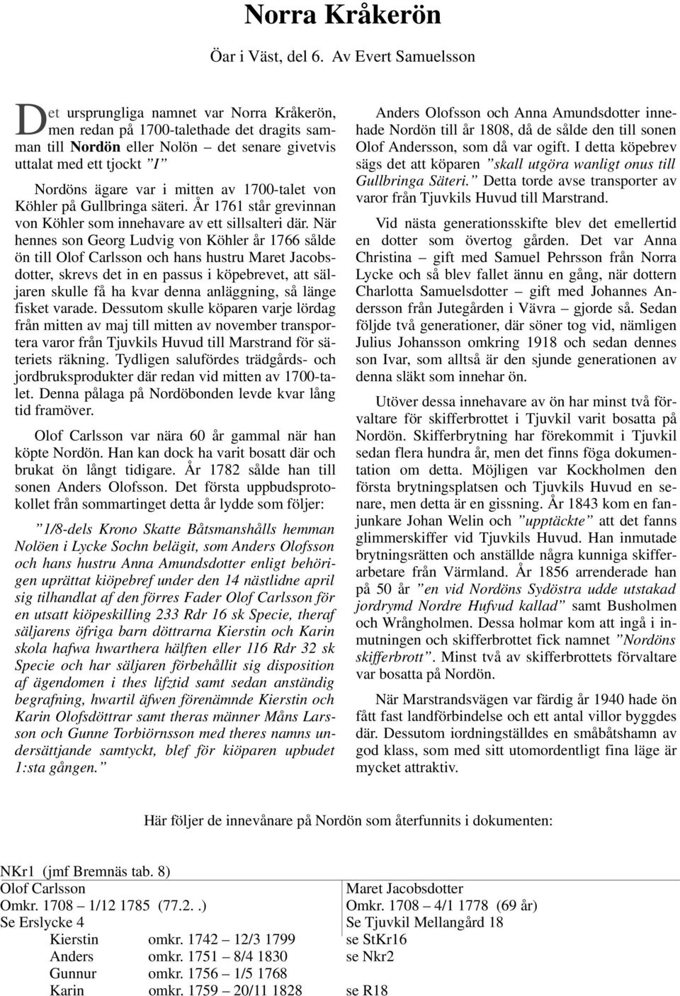 i mitten av 1700-talet von Köhler på Gullbringa säteri. År 1761 står grevinnan von Köhler som innehavare av ett sillsalteri där.