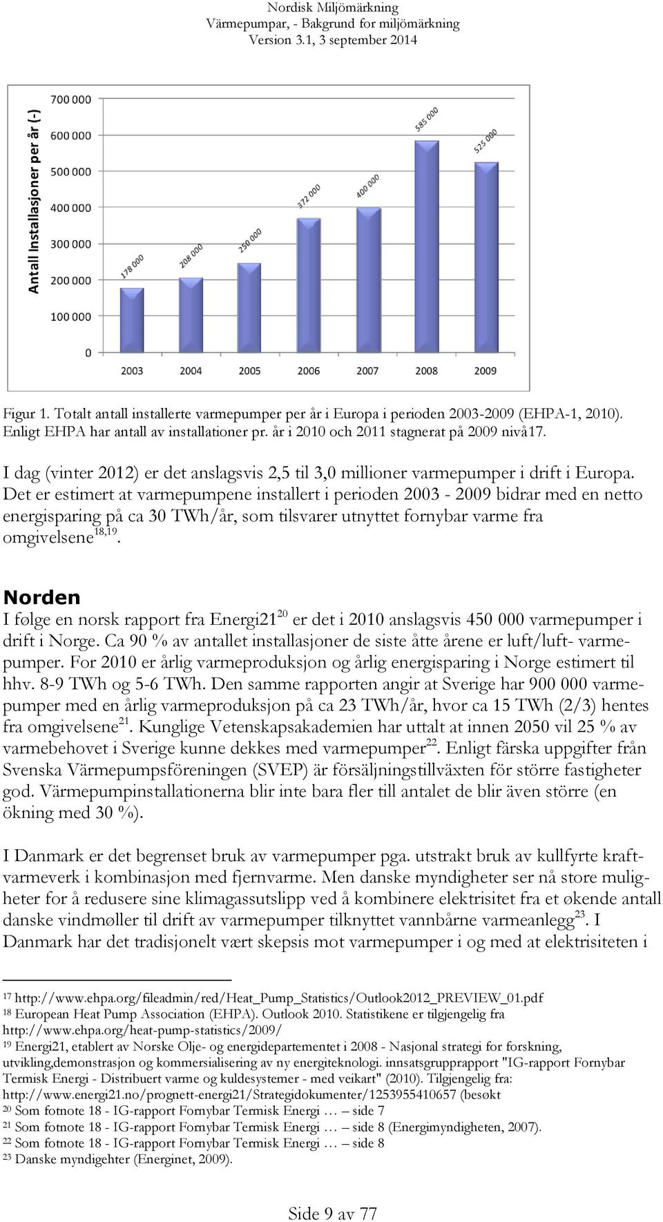 Det er estimert at varmepumpene installert i perioden 2003-2009 bidrar med en netto energisparing på ca 30 TWh/år, som tilsvarer utnyttet fornybar varme fra omgivelsene 18,19.