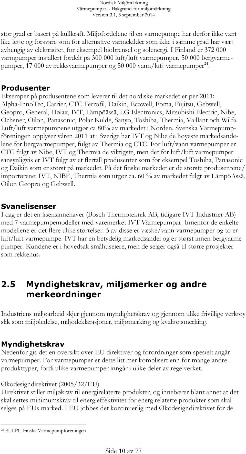 solenergi. I Finland er 372 000 varmpumper installert fordelt på 300 000 luft/luft varmepumper, 50 000 bergvarmepumper, 17 000 avtrekksvarmepumper og 50 000 vann/luft varmepumper 24.