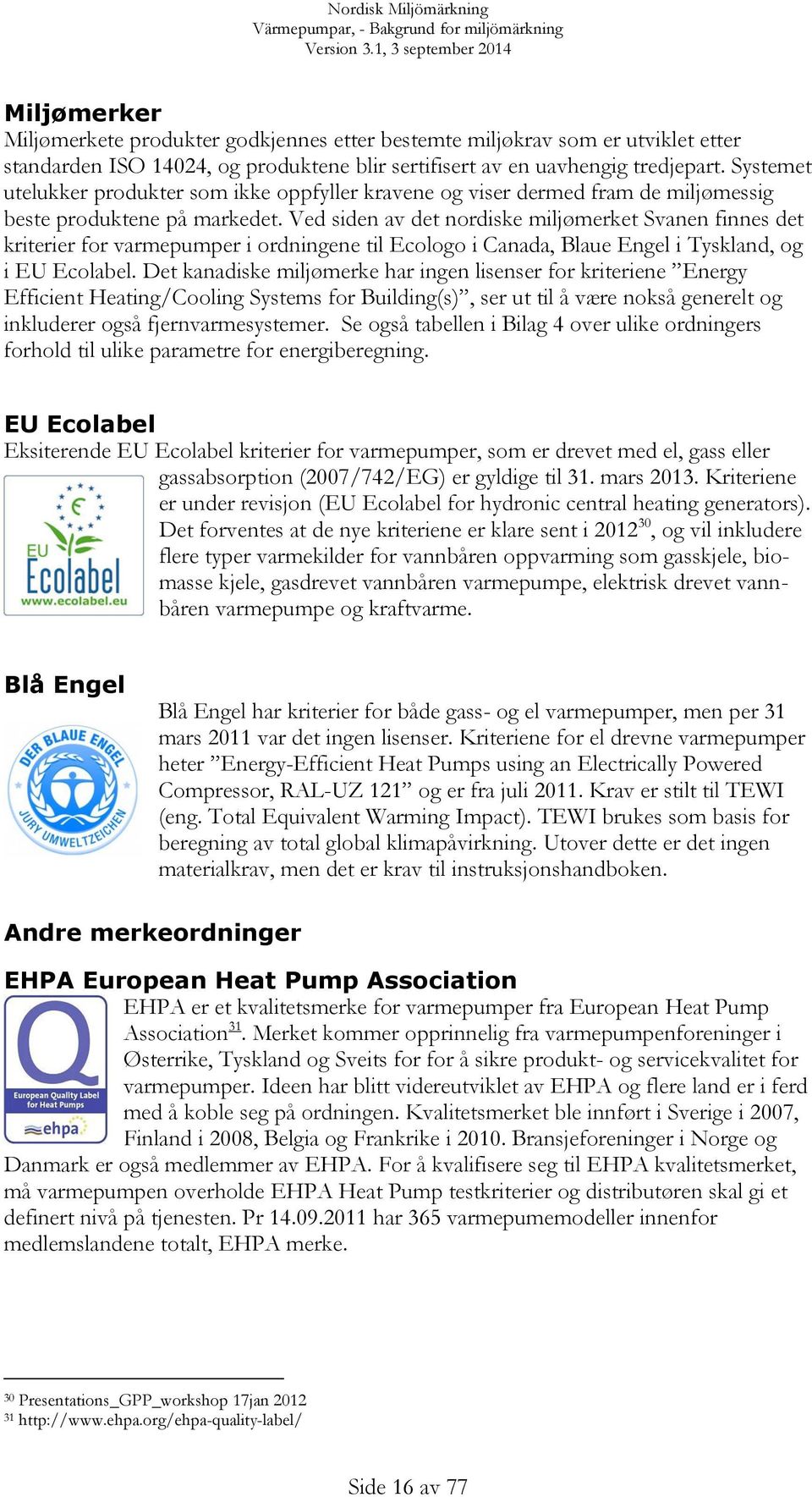 Ved siden av det nordiske miljømerket Svanen finnes det kriterier for varmepumper i ordningene til Ecologo i Canada, Blaue Engel i Tyskland, og i EU Ecolabel.