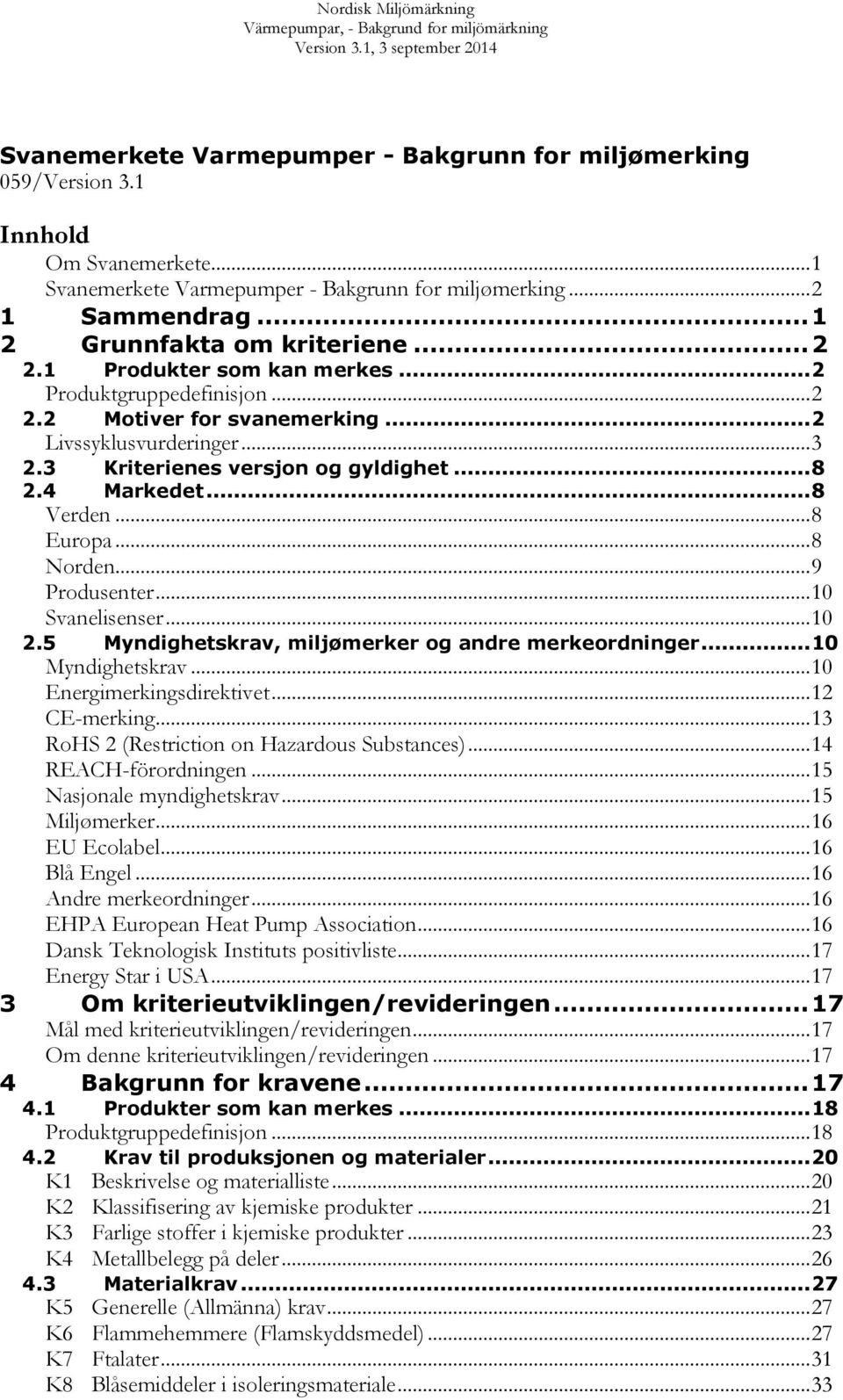 .. 8 Europa... 8 Norden... 9 Produsenter... 10 Svanelisenser... 10 2.5 Myndighetskrav, miljømerker og andre merkeordninger... 10 Myndighetskrav... 10 Energimerkingsdirektivet... 12 CE-merking.