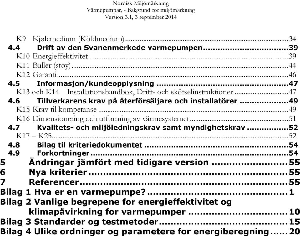 .. 49 K16 Dimensionering och utforming av värmesystemet... 51 4.7 Kvalitets- och miljöledningskrav samt myndighetskrav... 52 K17 K25... 52 4.8 Bilag til kriteriedokumentet... 54 4.9 Forkortninger.