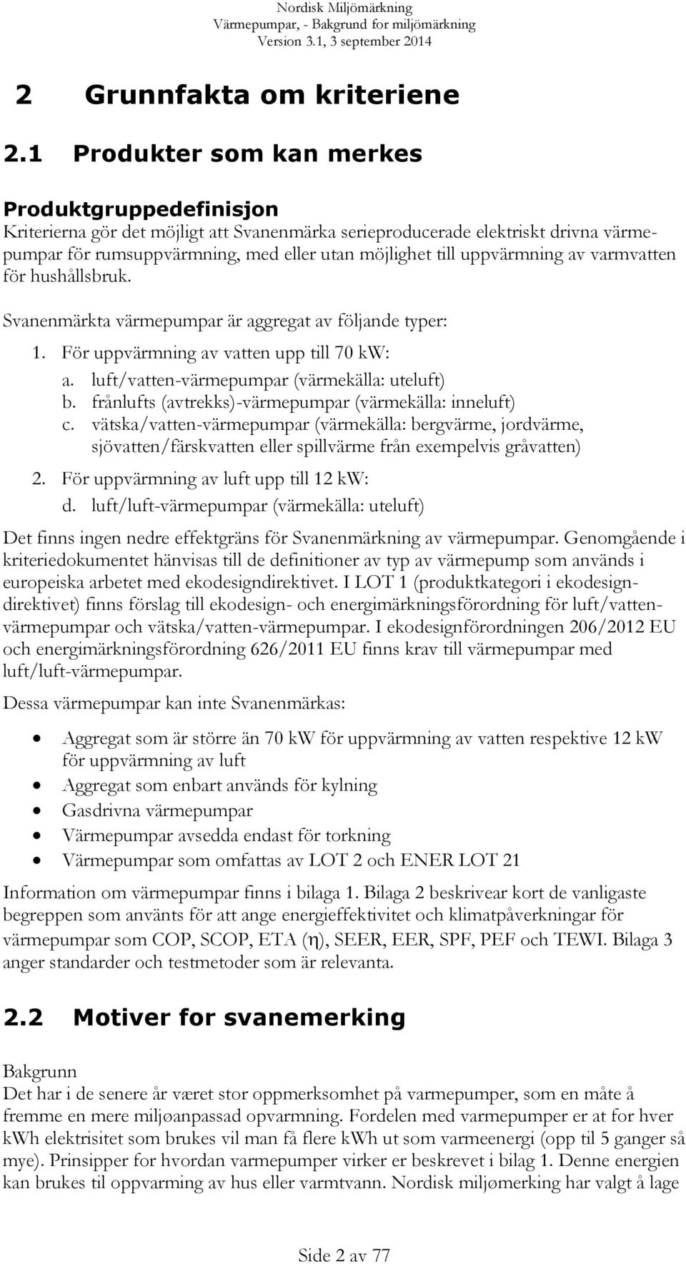 uppvärmning av varmvatten för hushållsbruk. Svanenmärkta värmepumpar är aggregat av följande typer: 1. För uppvärmning av vatten upp till 70 kw: a. luft/vatten-värmepumpar (värmekälla: uteluft) b.