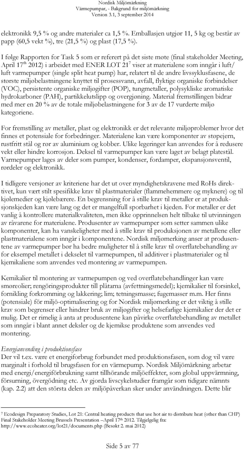 (single split heat pump) har, relatert til de andre livssyklusfasene, de største miljøbelastningene knyttet til prosessvann, avfall, flyktige organiske forbindelser (VOC), persistente organiske