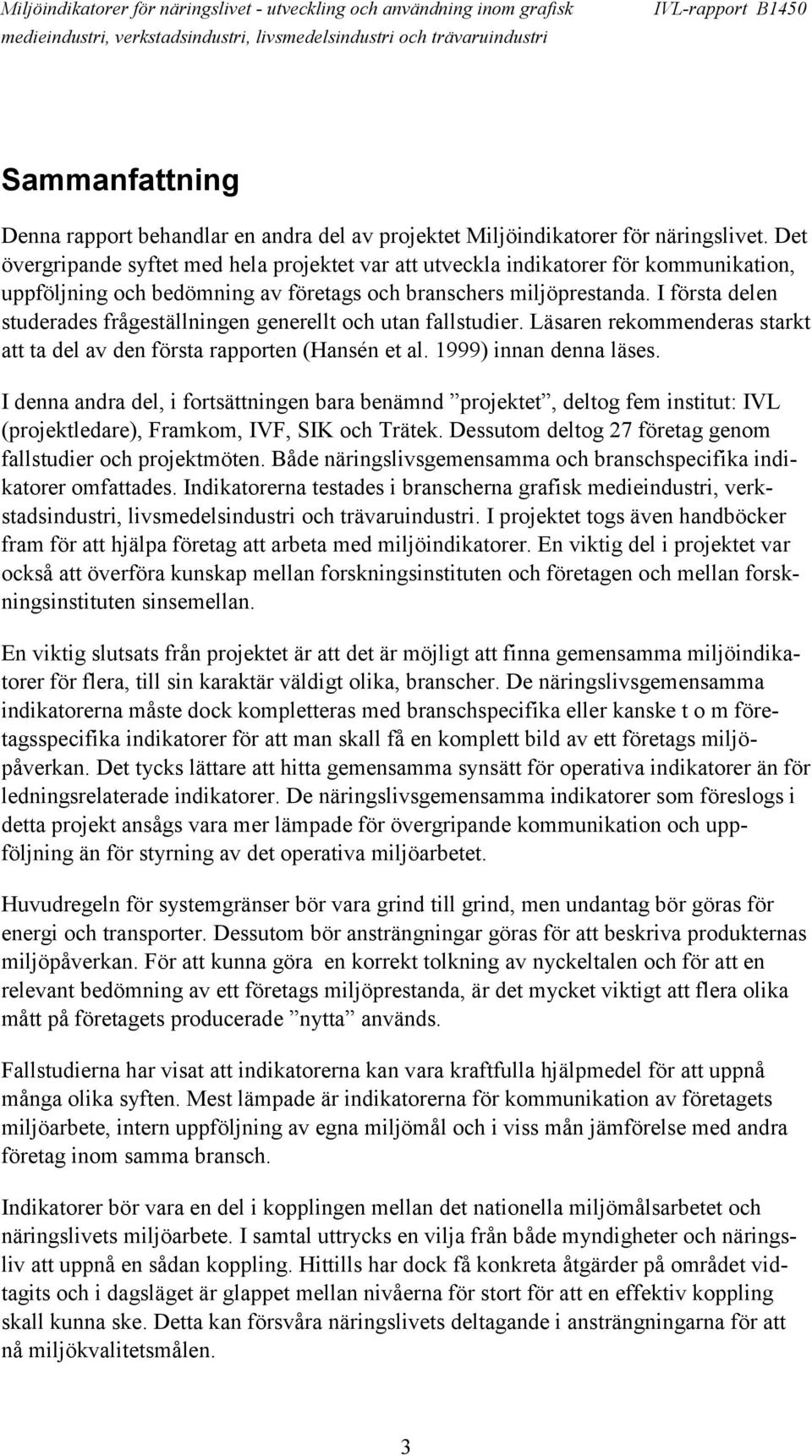 I första delen studerades frågeställningen generellt och utan fallstudier. Läsaren rekommenderas starkt att ta del av den första rapporten (Hansén et al. 1999) innan denna läses.