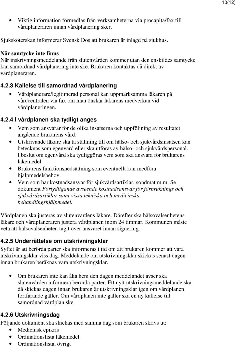 3 Kallelse till samordnad vårdplanering Vårdplanerare/legitimerad personal kan uppmärksamma läkaren på vårdcentralen via fax om man önskar läkarens medverkan vid vårdplaneringen. 4.2.