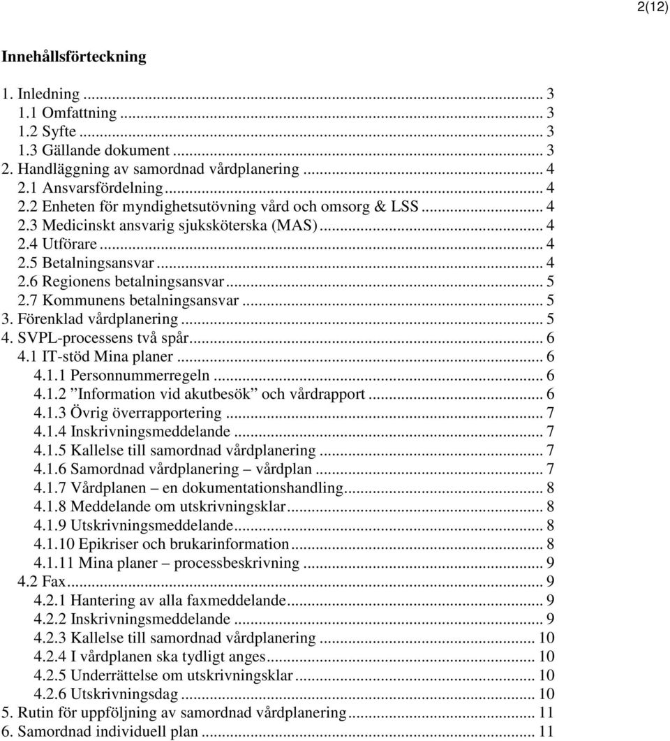 .. 5 2.7 Kommunens betalningsansvar... 5 3. Förenklad vårdplanering... 5 4. SVPL-processens två spår... 6 4.1 IT-stöd Mina planer... 6 4.1.1 Personnummerregeln... 6 4.1.2 Information vid akutbesök och vårdrapport.