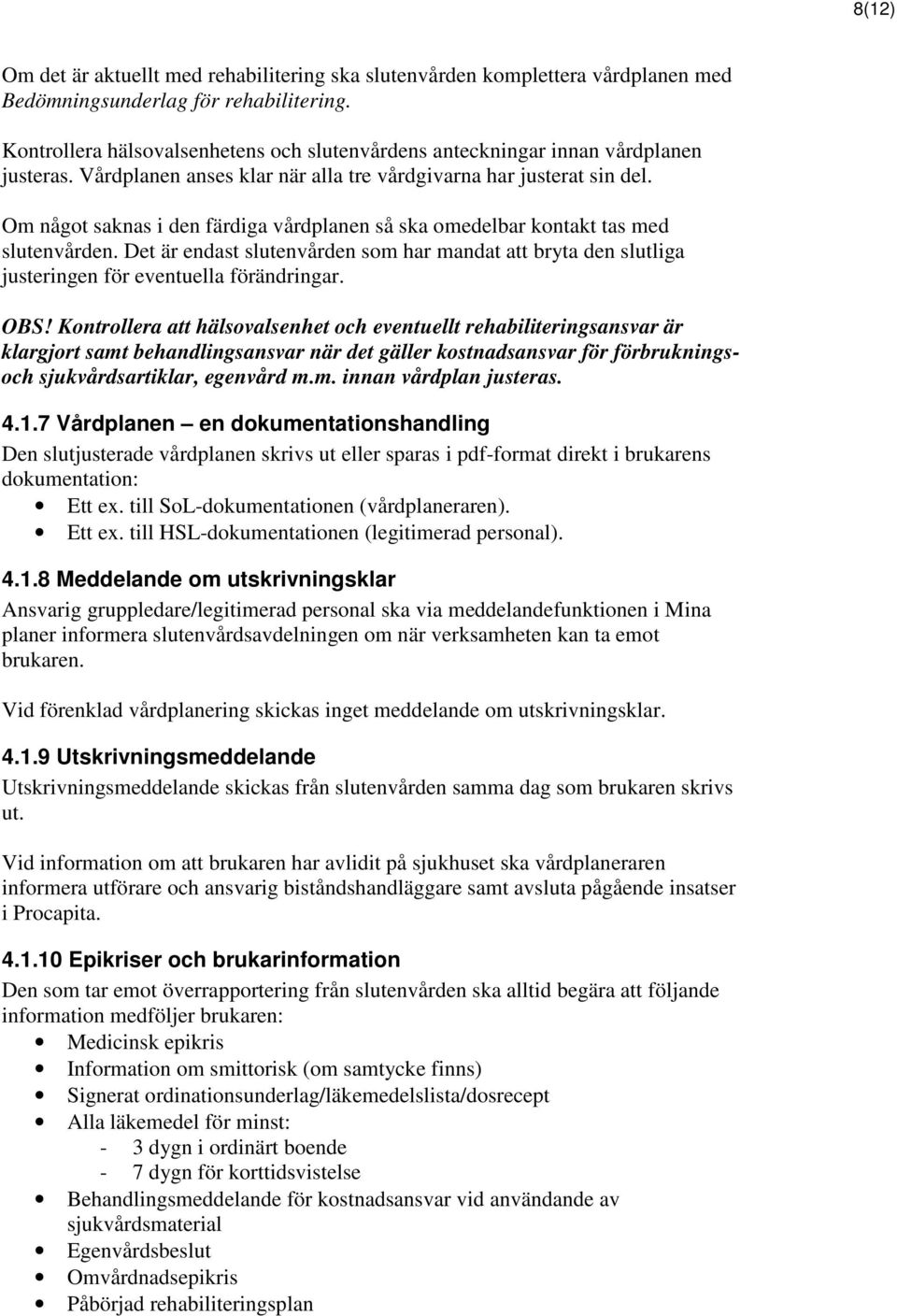 Om något saknas i den färdiga vårdplanen så ska omedelbar kontakt tas med slutenvården. Det är endast slutenvården som har mandat att bryta den slutliga justeringen för eventuella förändringar. OBS!