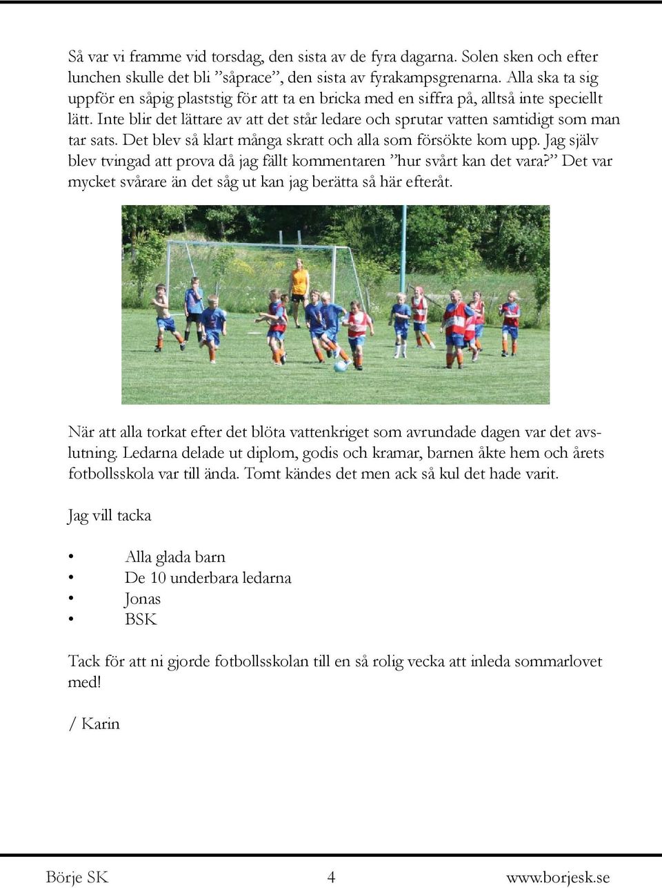 Det blev så klart många skratt och alla som försökte kom upp. Jag själv blev tvingad att prova då jag fällt kommentaren hur svårt kan det vara?