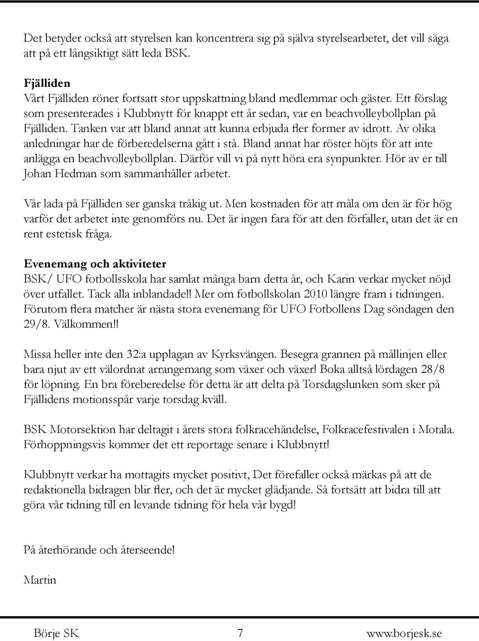 Tanken var att bland annat att kunna erbjuda fler former av idrott. Av olika anledningar har de förberedelserna gått i stå. Bland annat har röster höjts för att inte anlägga en beachvolleybollplan.