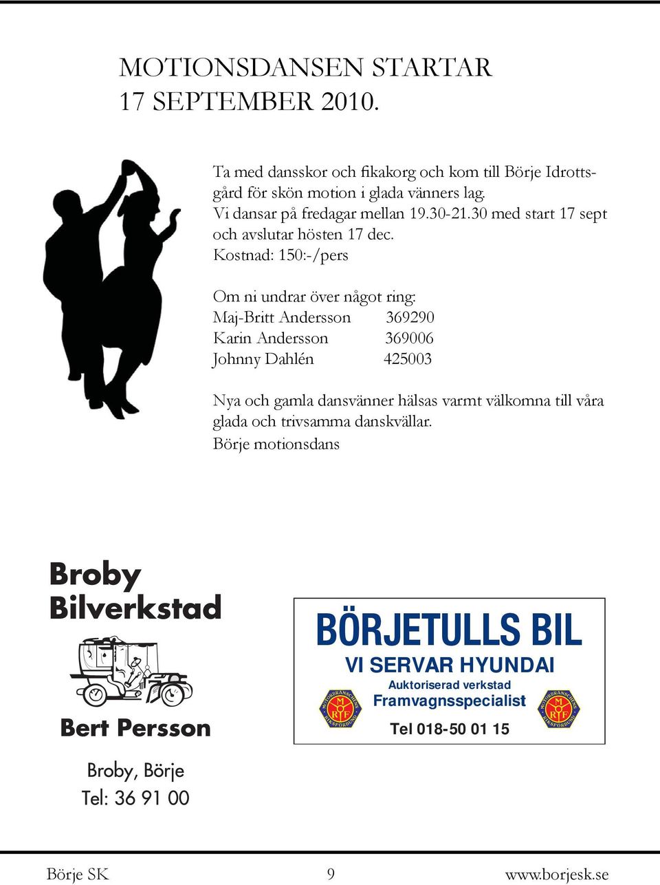 Kostnad: 150:-/pers Om ni undrar över något ring: Maj-Britt Andersson 369290 Karin Andersson 369006 Johnny Dahlén 425003 Nya och gamla