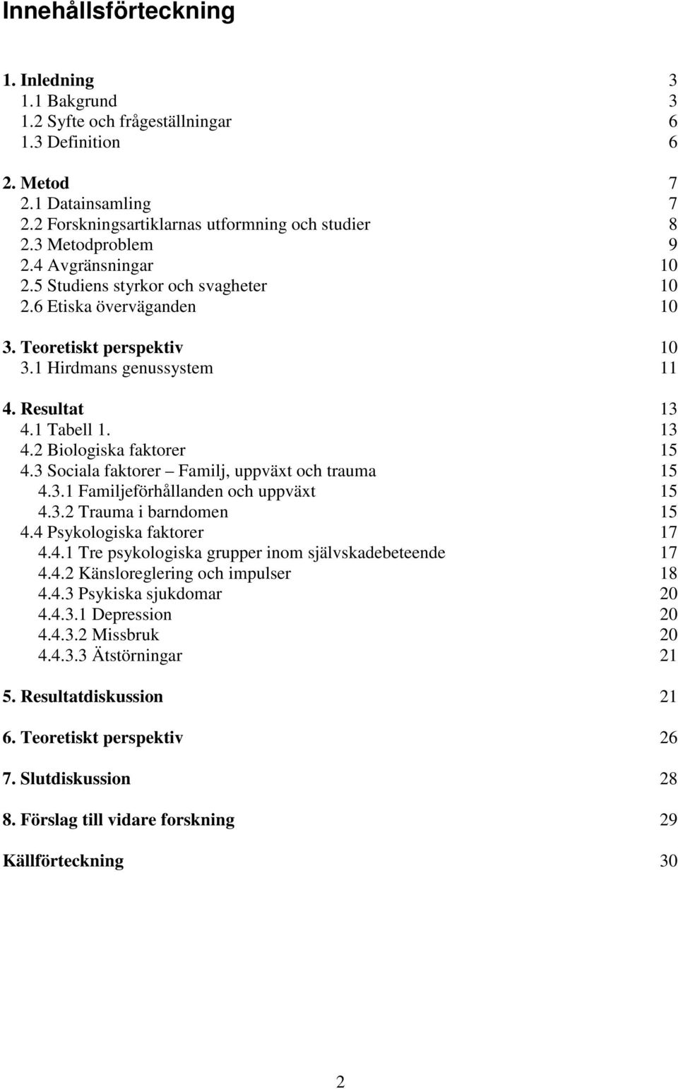 1 Tabell 1. 13 4.2 Biologiska faktorer 15 4.3 Sociala faktorer Familj, uppväxt och trauma 15 4.3.1 Familjeförhållanden och uppväxt 15 4.3.2 Trauma i barndomen 15 4.4 Psykologiska faktorer 17 4.4.1 Tre psykologiska grupper inom självskadebeteende 17 4.