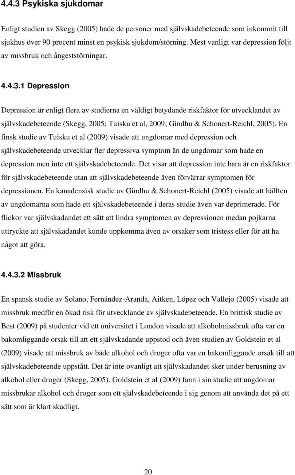 1 Depression Depression är enligt flera av studierna en väldigt betydande riskfaktor för utvecklandet av självskadebeteende (Skegg, 2005; Tuisku et al, 2009; Gindhu & Schonert-Reichl, 2005).