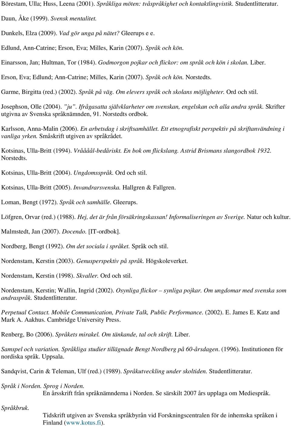 Erson, Eva; Edlund; Ann-Catrine; Milles, Karin (2007). Språk och kön. Norstedts. Garme, Birgitta (red.) (2002). Språk på väg. Om elevers språk och skolans möjligheter. Ord och stil.