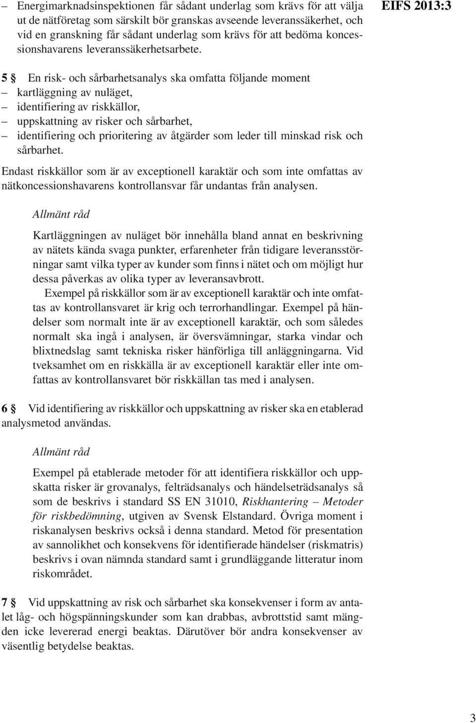 EIFS 2013:3 5 En risk- och sårbarhetsanalys ska omfatta följande moment kartläggning av nuläget, identifiering av riskkällor, uppskattning av risker och sårbarhet, identifiering och prioritering av