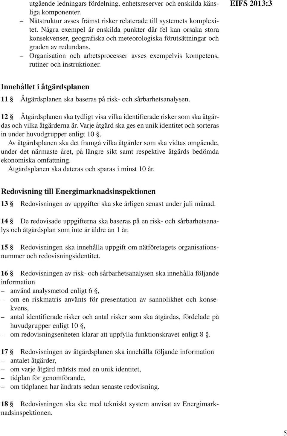 Organisation och arbetsprocesser avses exempelvis kompetens, rutiner och instruktioner. EIFS 2013:3 Innehållet i åtgärdsplanen 11 Åtgärdsplanen ska baseras på risk- och sårbarhetsanalysen.