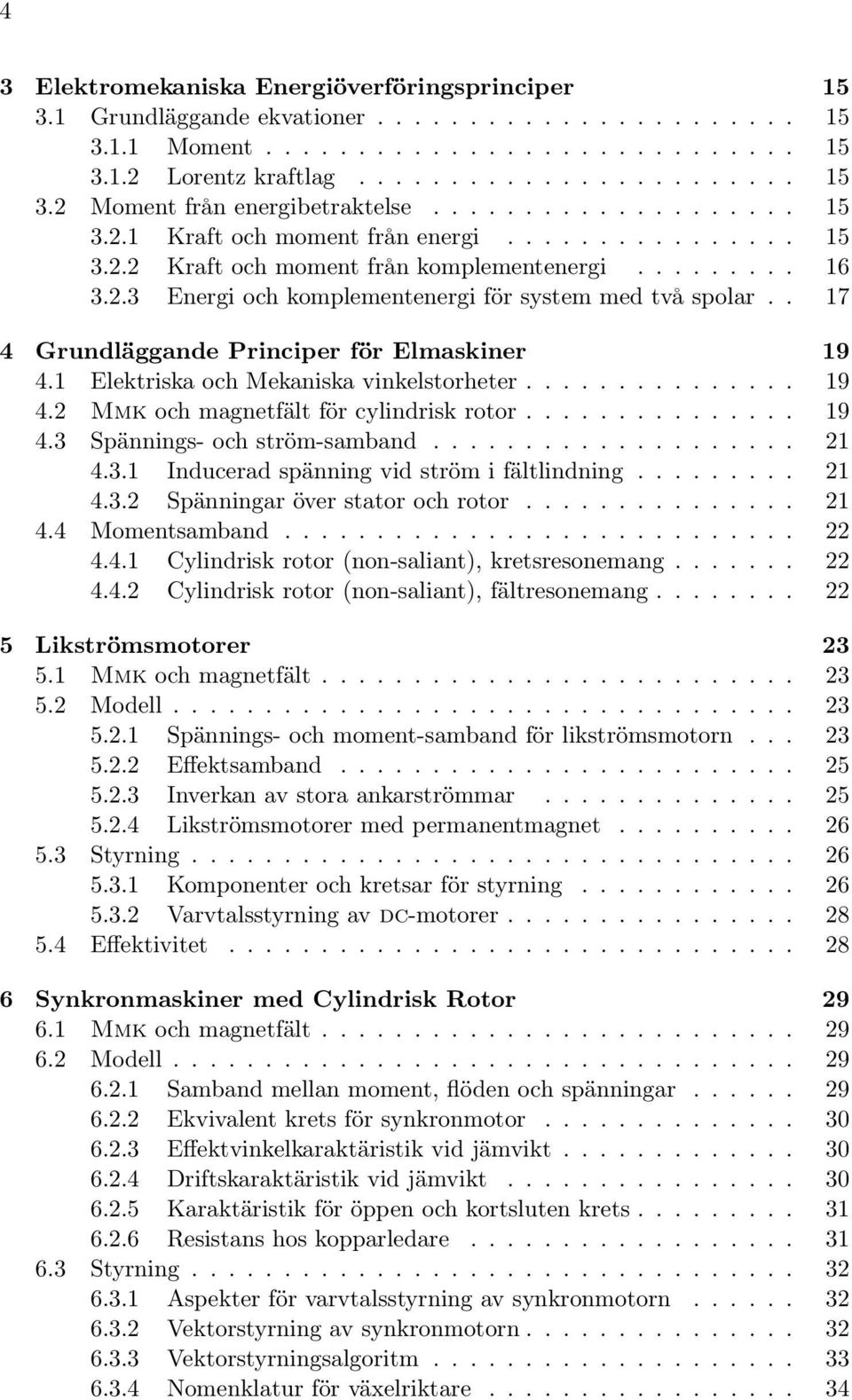 . 17 4 Grundläggande Principer för Elmaskiner 19 4.1 Elektriska och Mekaniska vinkelstorheter............... 19 4. Mmk och magnetfält för cylindrisk rotor............... 19 4.3 Spännings- och ström-samband.