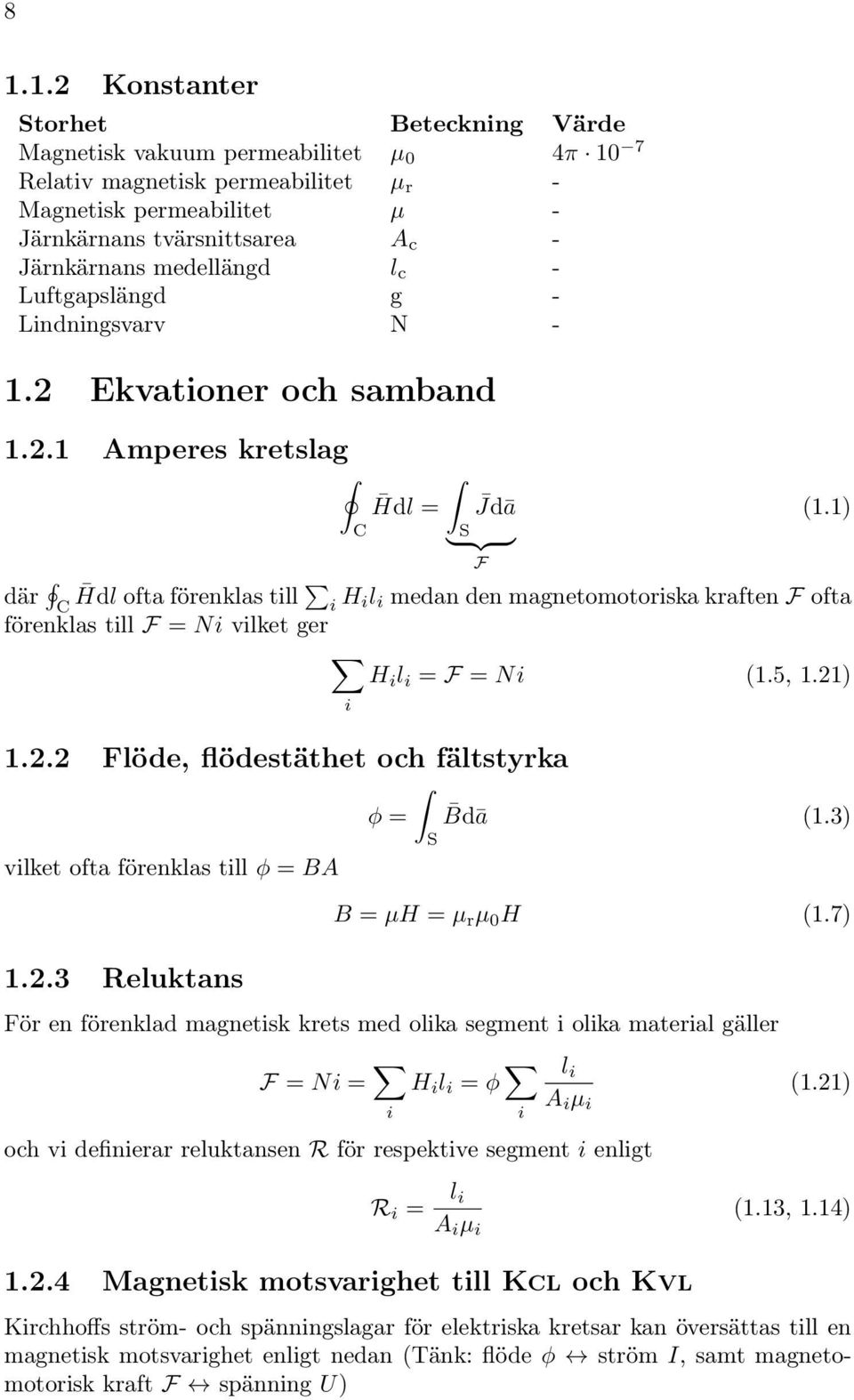 1) där Hdl ofta förenklas till C i H il i medan den magnetomotoriska kraften F ofta förenklas till F = Ni vilket ger H i l i = F = Ni (1.5, 1.1) i 1.. Flöde, flödestäthet och fältstyrka φ = Bdā (1.