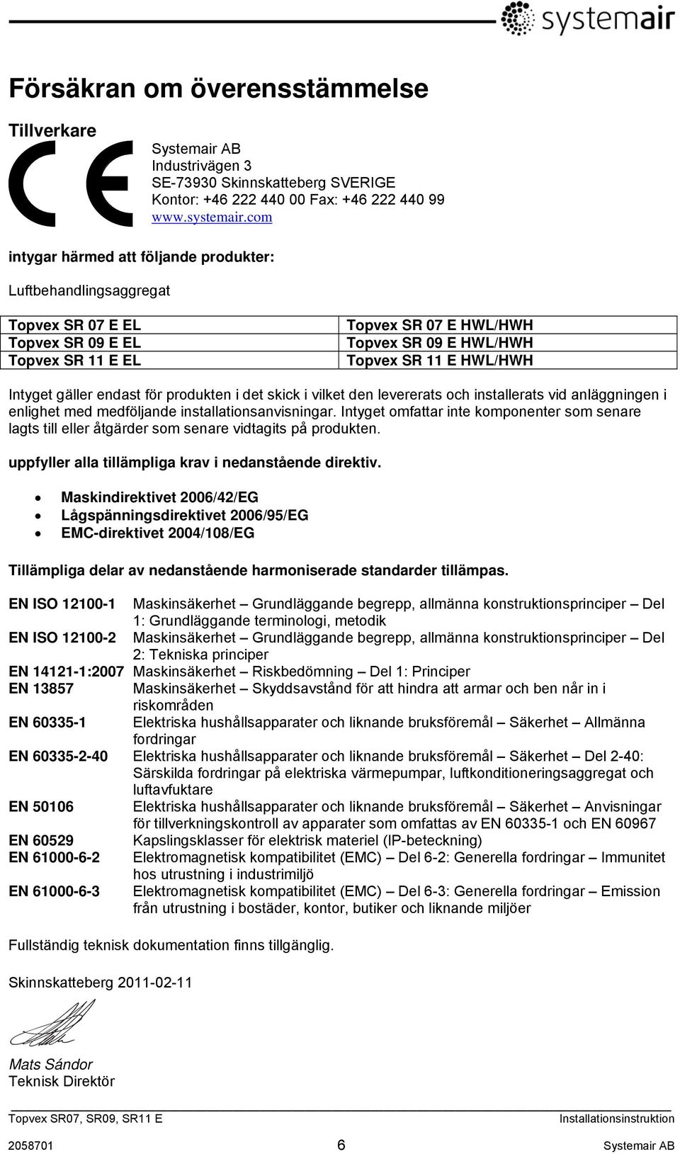 gäller endast för produkten i det skick i vilket den levererats och installerats vid anläggningen i enlighet med medföljande installationsanvisningar.