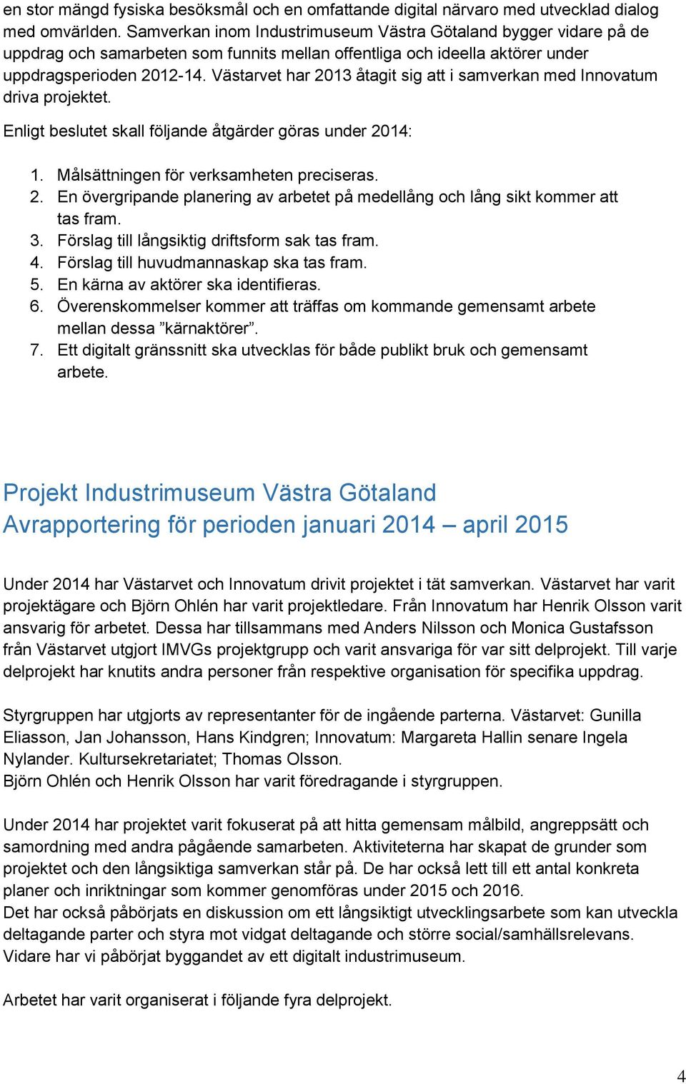 Västarvet har 2013 åtagit sig att i samverkan med Innovatum driva projektet. Enligt beslutet skall följande åtgärder göras under 2014: 1. Målsättningen för verksamheten preciseras. 2. En övergripande planering av arbetet på medellång och lång sikt kommer att tas fram.