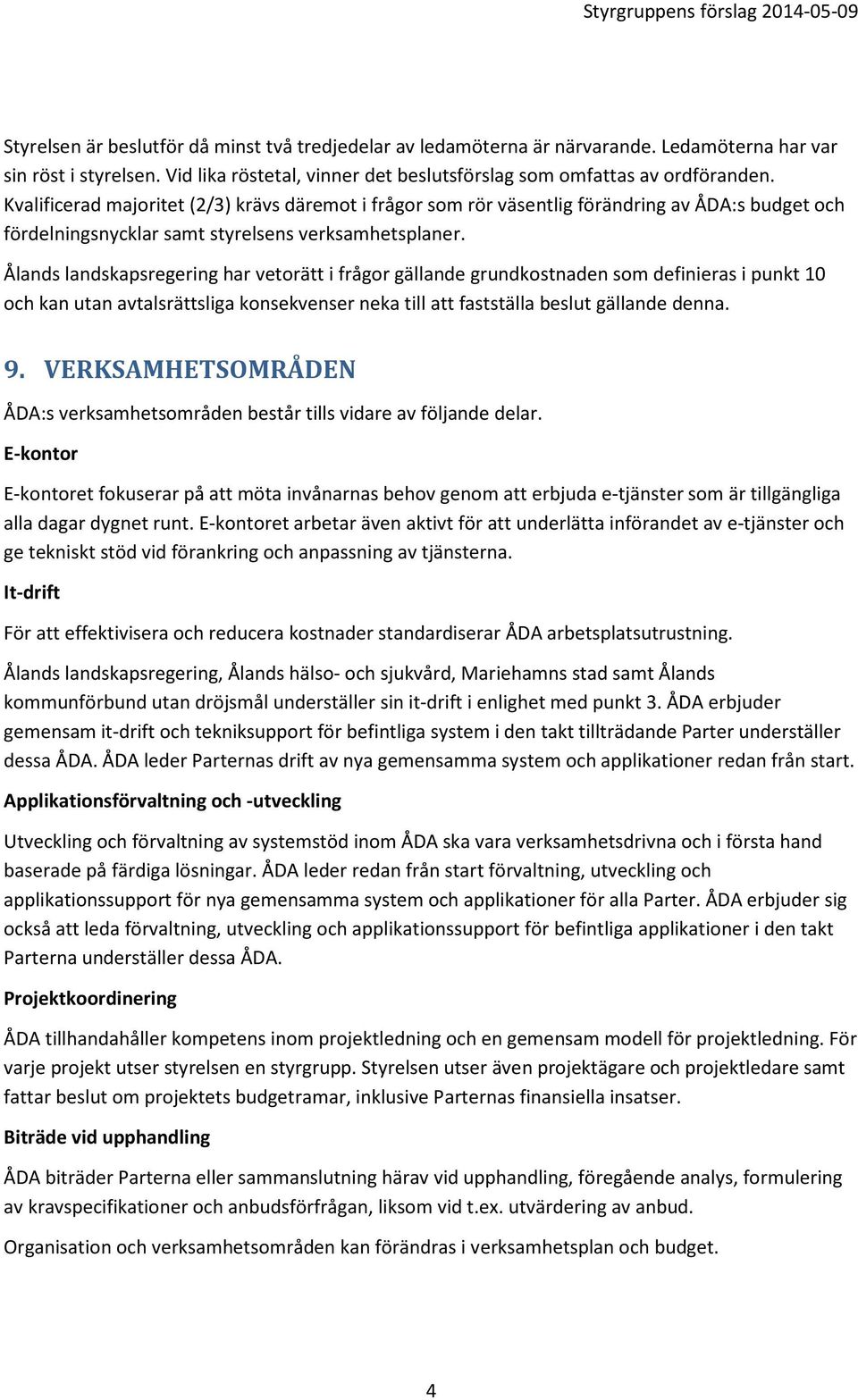 Ålands landskapsregering har vetorätt i frågor gällande grundkostnaden som definieras i punkt 10 och kan utan avtalsrättsliga konsekvenser neka till att fastställa beslut gällande denna. 9.