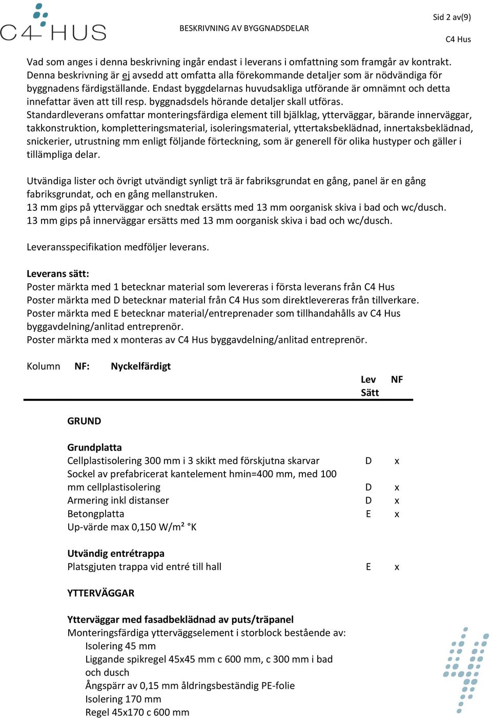 Endast byggdelarnas huvudsakliga utförande är omnämnt och detta innefattar även att till resp. byggnadsdels hörande detaljer skall utföras.