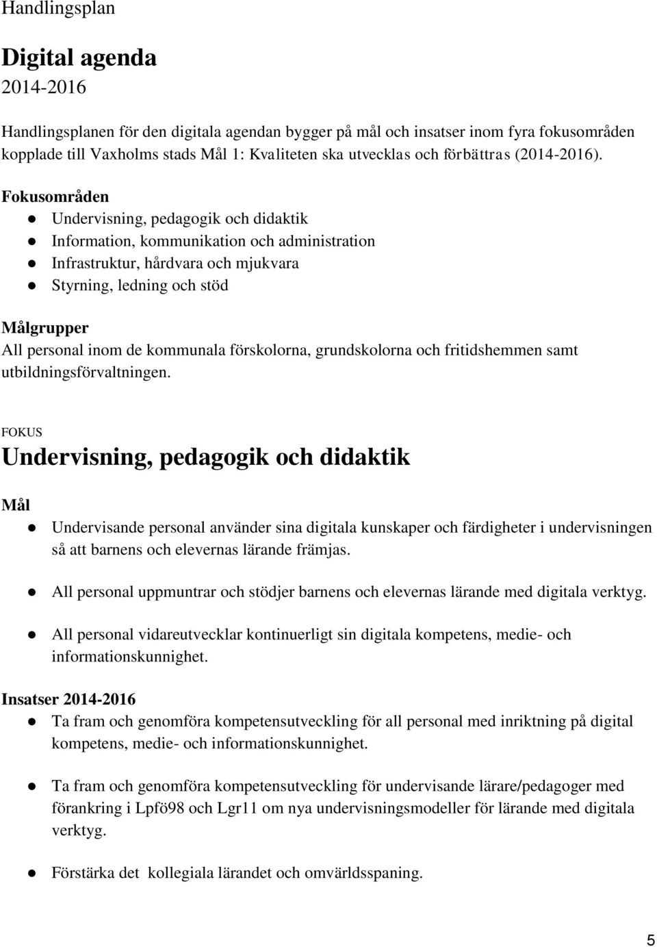 Fokusområden Undervisning, pedagogik och didaktik Information, kommunikation och administration Infrastruktur, hårdvara och mjukvara Styrning, ledning och stöd Målgrupper All personal inom de